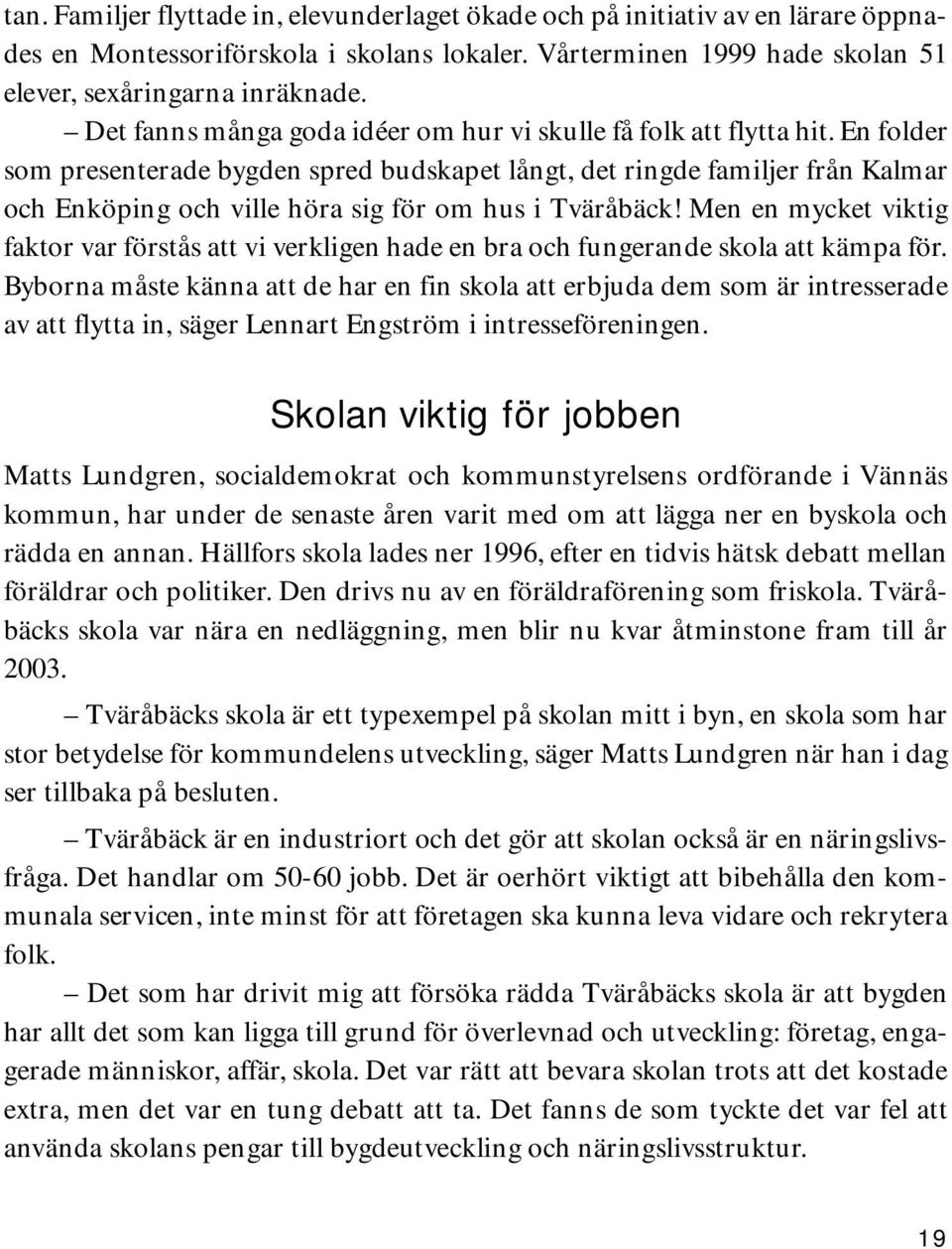 En folder som presenterade bygden spred budskapet långt, det ringde familjer från Kalmar och Enköping och ville höra sig för om hus i Tväråbäck!