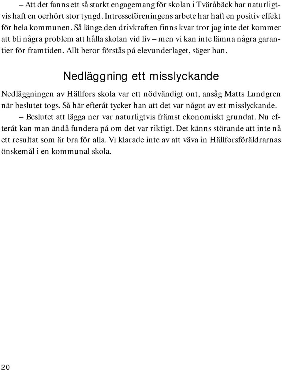 Allt beror förstås på elevunderlaget, säger han. Nedläggning ett misslyckande Nedläggningen av Hällfors skola var ett nödvändigt ont, ansåg Matts Lundgren när beslutet togs.