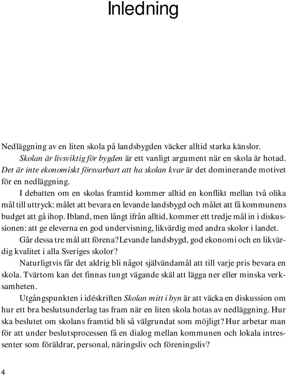 I debatten om en skolas framtid kommer alltid en konflikt mellan två olika mål till uttryck: målet att bevara en levande landsbygd och målet att få kommunens budget att gå ihop.