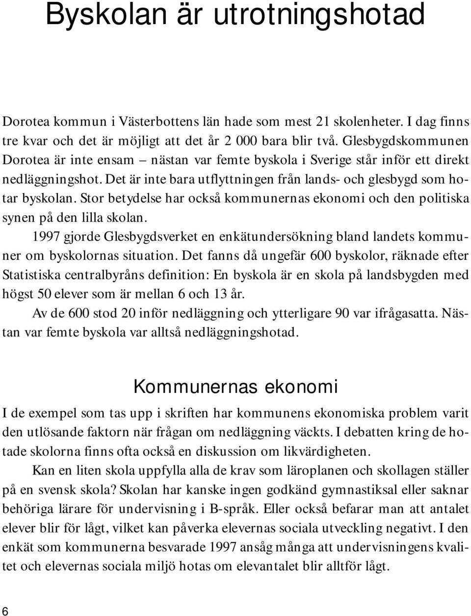 Stor betydelse har också kommunernas ekonomi och den politiska synen på den lilla skolan. 1997 gjorde Glesbygdsverket en enkätundersökning bland landets kommuner om byskolornas situation.