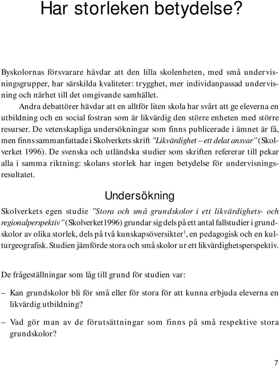 Andra debattörer hävdar att en alltför liten skola har svårt att ge eleverna en utbildning och en social fostran som är likvärdig den större enheten med större resurser.