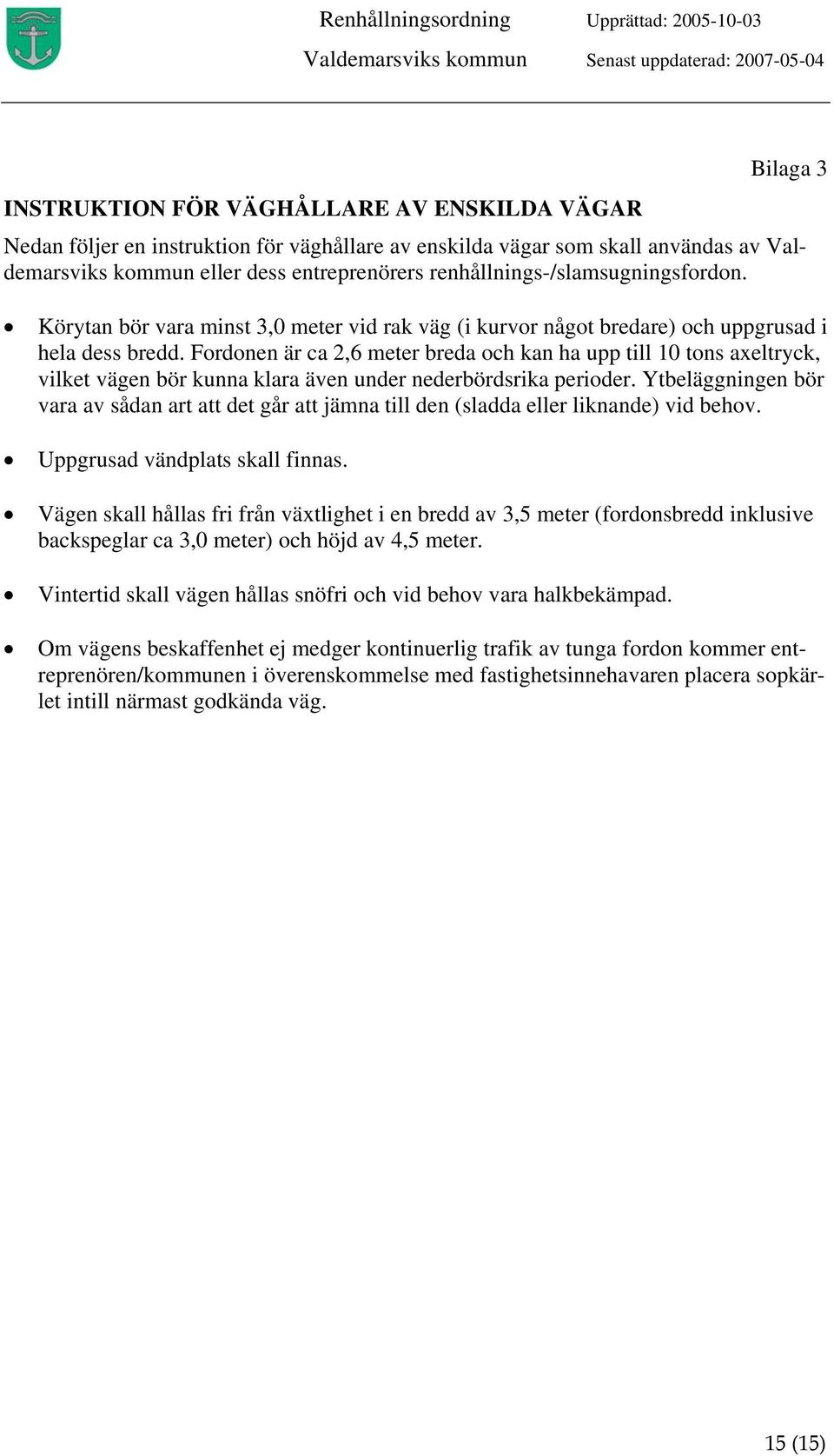 Fordonen är ca 2,6 meter breda och kan ha upp till 10 tons axeltryck, vilket vägen bör kunna klara även under nederbördsrika perioder.