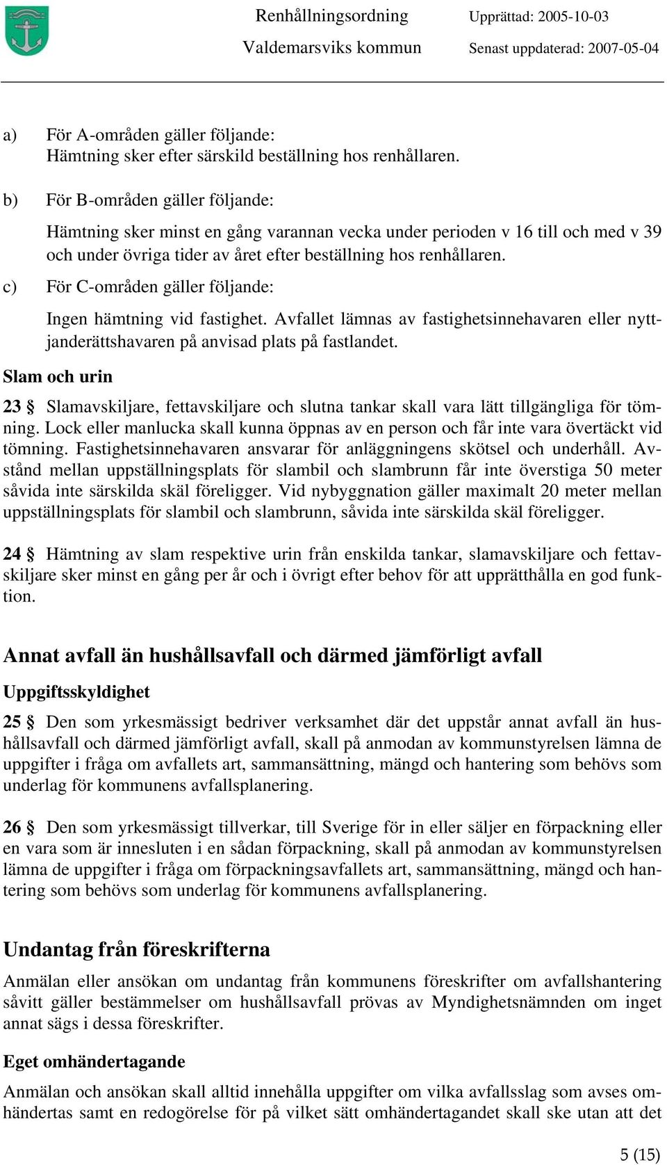 c) För C-områden gäller följande: Ingen hämtning vid fastighet. Avfallet lämnas av fastighetsinnehavaren eller nyttjanderättshavaren på anvisad plats på fastlandet.