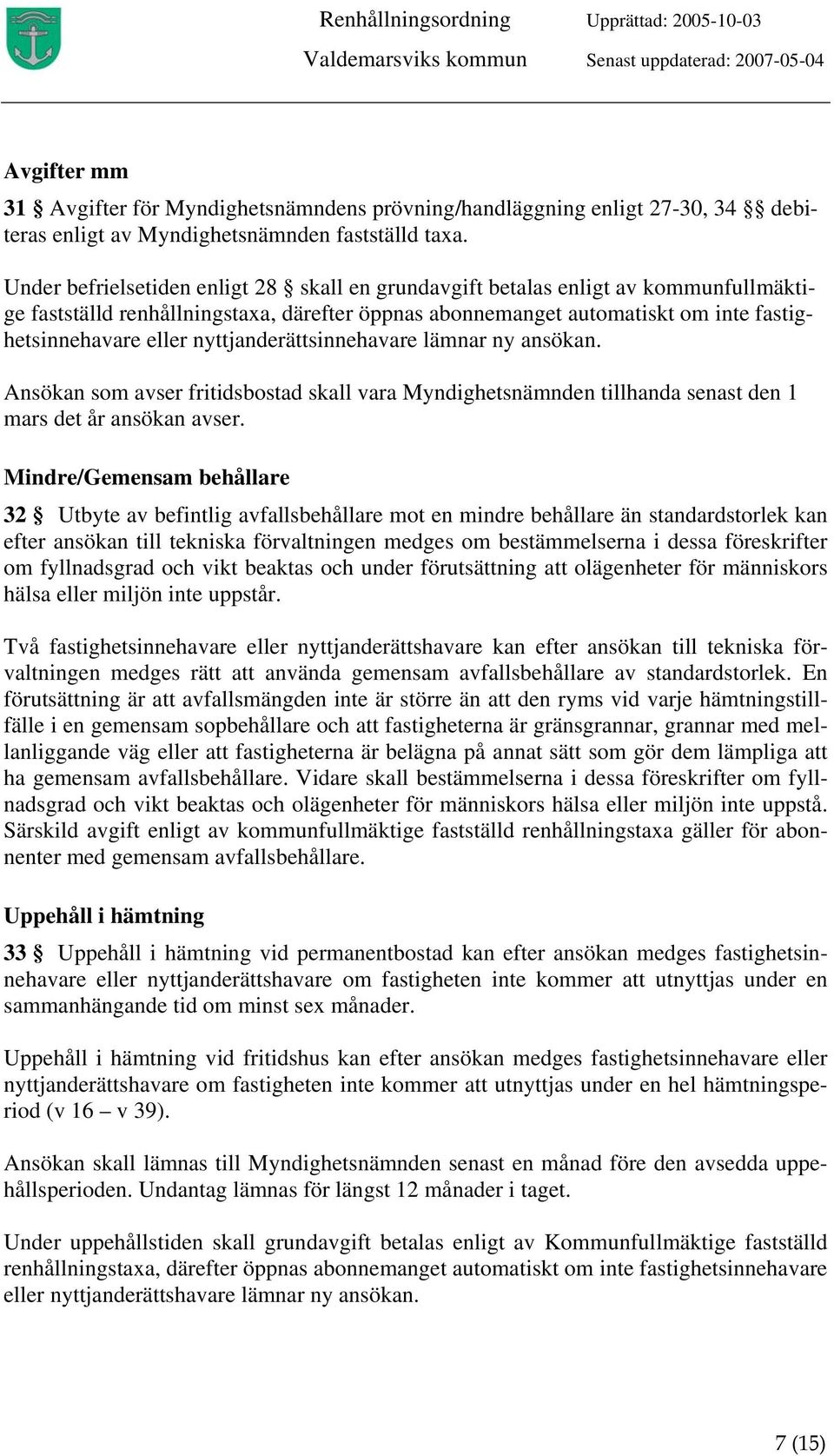 nyttjanderättsinnehavare lämnar ny ansökan. Ansökan som avser fritidsbostad skall vara Myndighetsnämnden tillhanda senast den 1 mars det år ansökan avser.