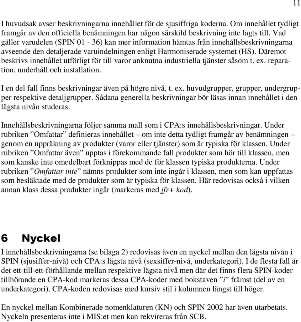 Däremot beskrivs innehållet utförligt för till varor anknutna industriella tjänster såsom t. ex. reparation, underhåll och installation. I en del fall finns beskrivningar även på högre nivå, t. ex. huvudgrupper, grupper, undergrupper respektive detaljgrupper.