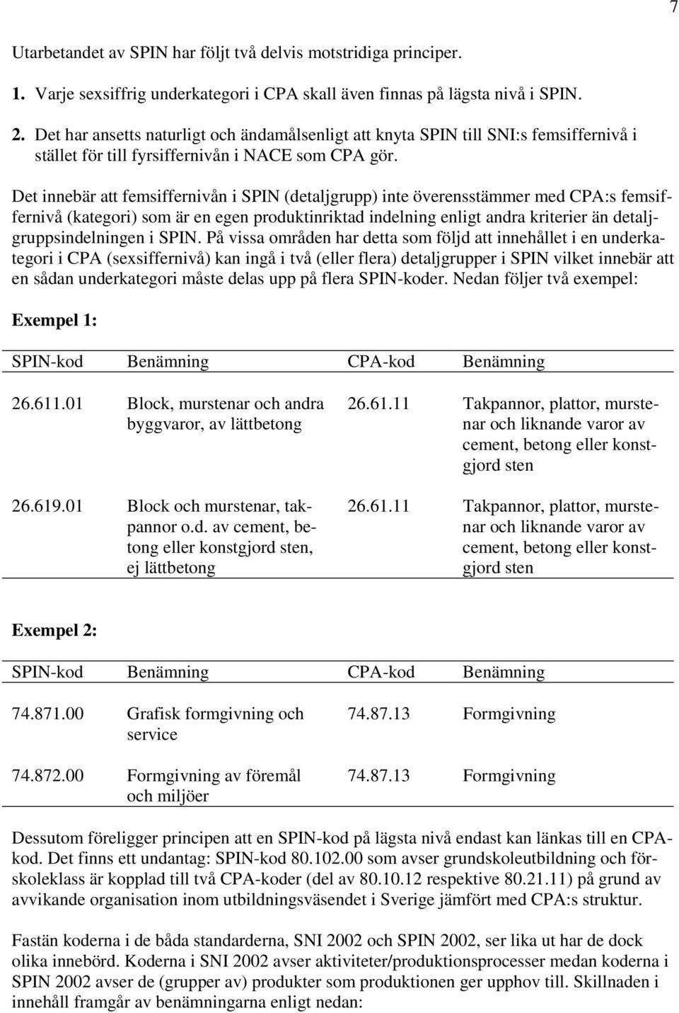 Det innebär att femsiffernivån i SPIN (detaljgrupp) inte överensstämmer med CPA:s femsiffernivå (kategori) som är en egen produktinriktad indelning enligt andra kriterier än detaljgruppsindelningen i