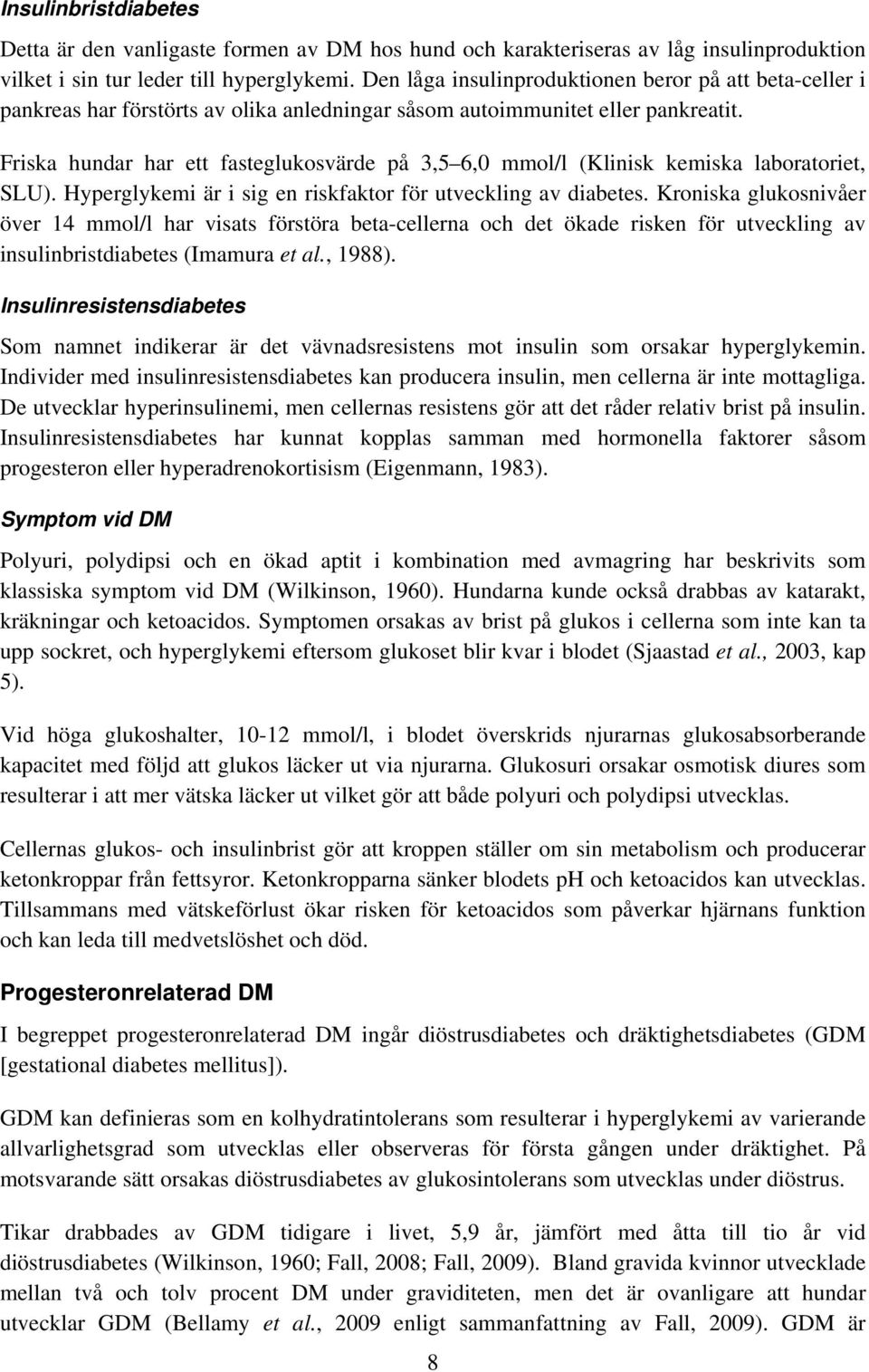 Friska hundar har ett fasteglukosvärde på 3,5 6,0 mmol/l (Klinisk kemiska laboratoriet, SLU). Hyperglykemi är i sig en riskfaktor för utveckling av diabetes.