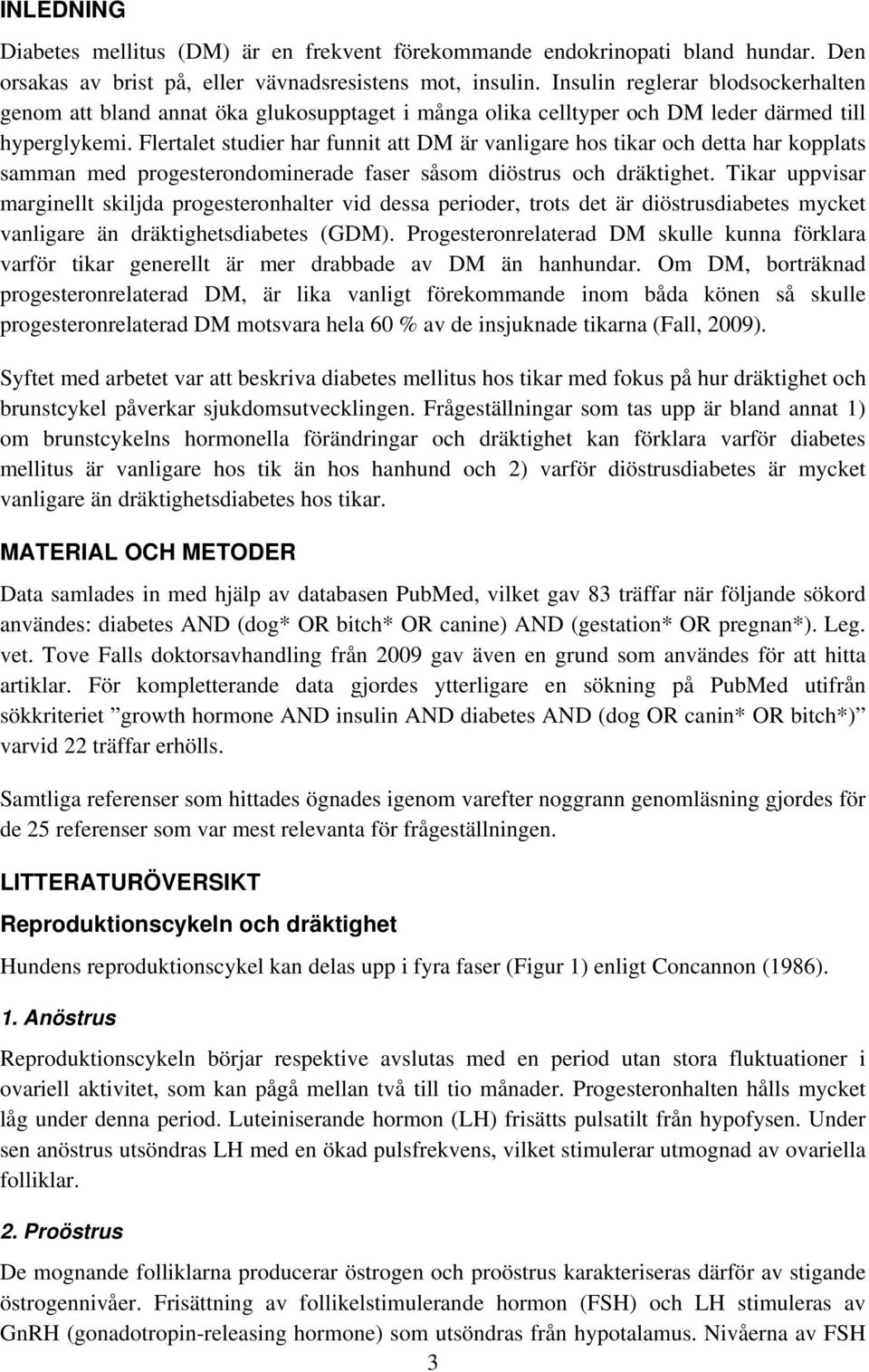 Flertalet studier har funnit att DM är vanligare hos tikar och detta har kopplats samman med progesterondominerade faser såsom diöstrus och dräktighet.