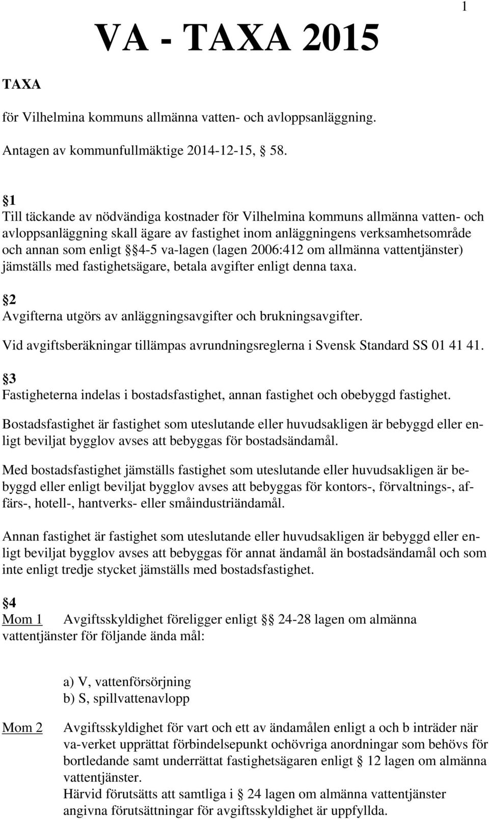 (lagen 2006:412 om allmänna vattentjänster) jämställs med fastighetsägare, betala avgifter enligt denna taxa. 2 Avgifterna utgörs av anläggningsavgifter och brukningsavgifter.