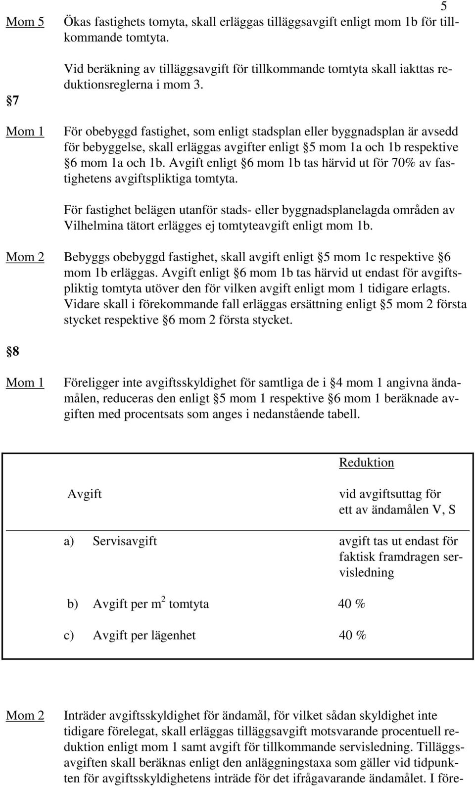 För obebyggd fastighet, som enligt stadsplan eller byggnadsplan är avsedd för bebyggelse, skall erläggas avgifter enligt 5 mom 1a och 1b respektive 6 mom 1a och 1b.