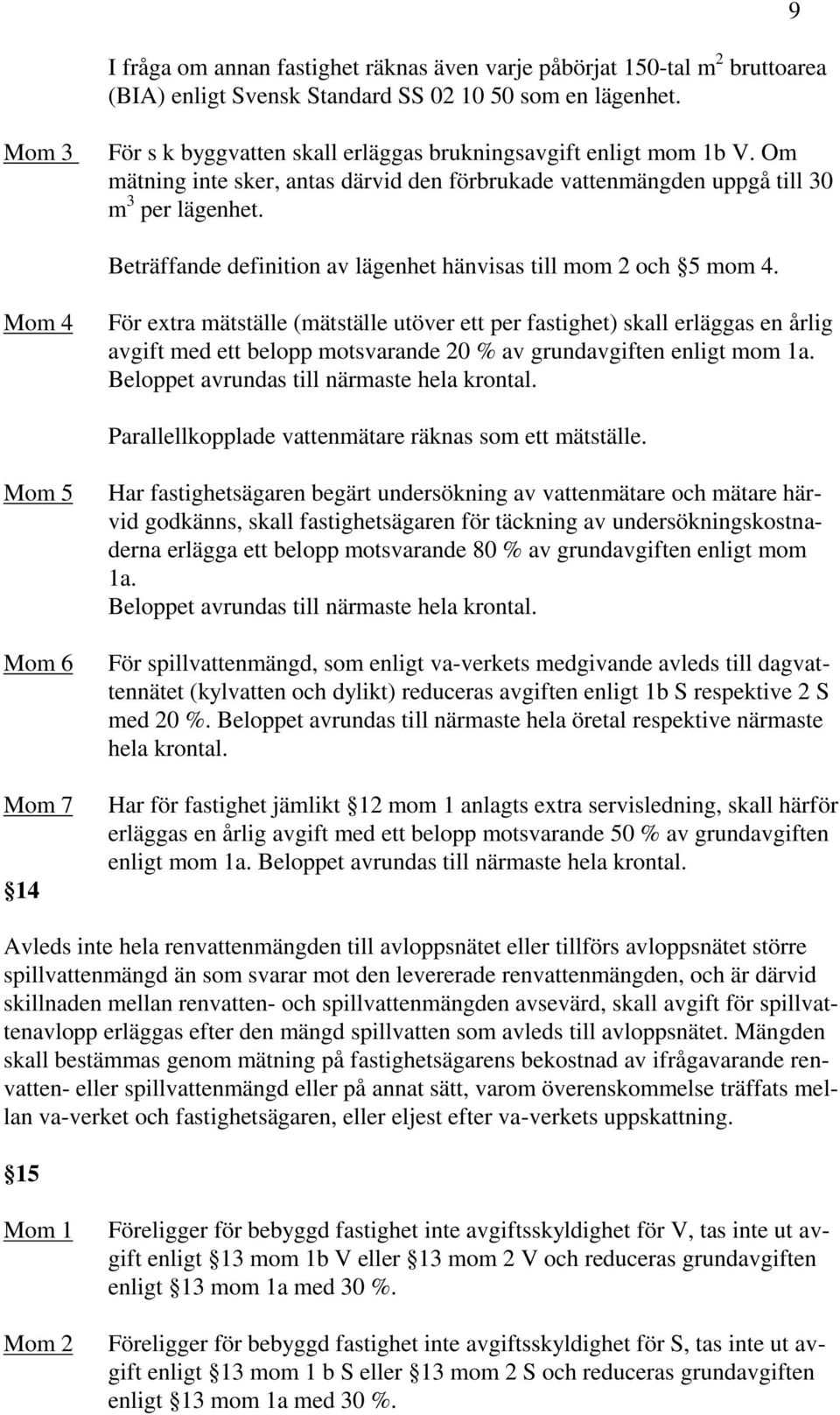 Beträffande definition av lägenhet hänvisas till mom 2 och 5 mom 4.