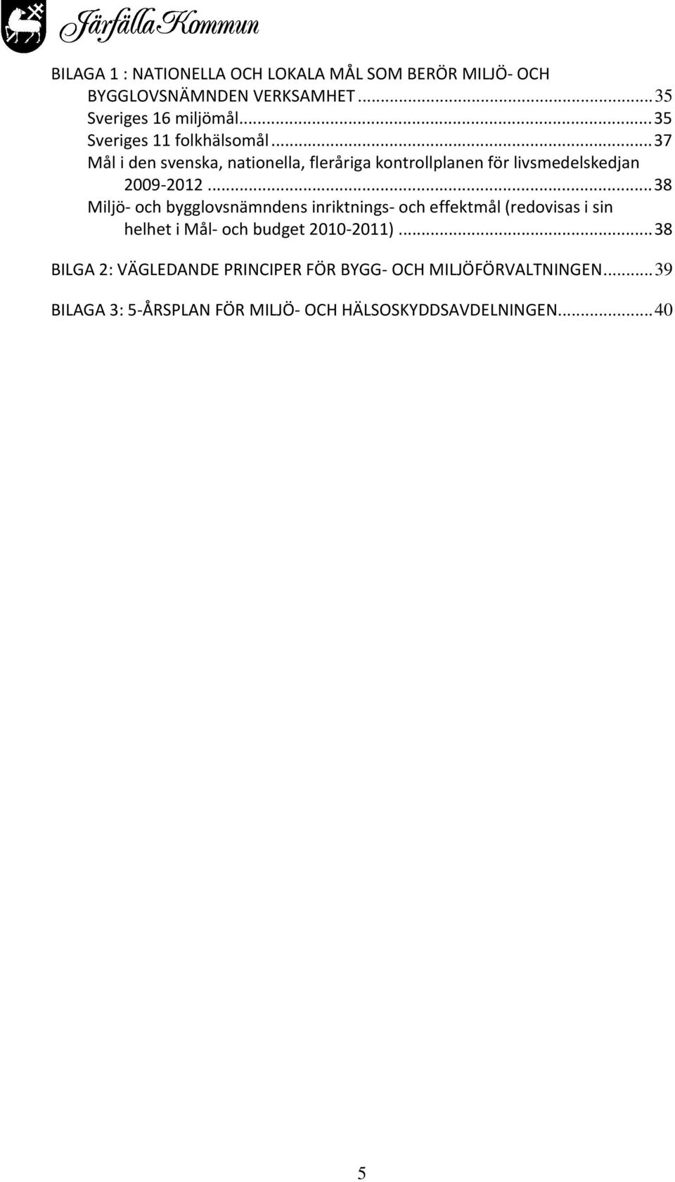 ..38 Miljö och bygglovsnämndens inriktnings och effektmål (redovisas i sin helhet i Mål och budget 2010 2011).