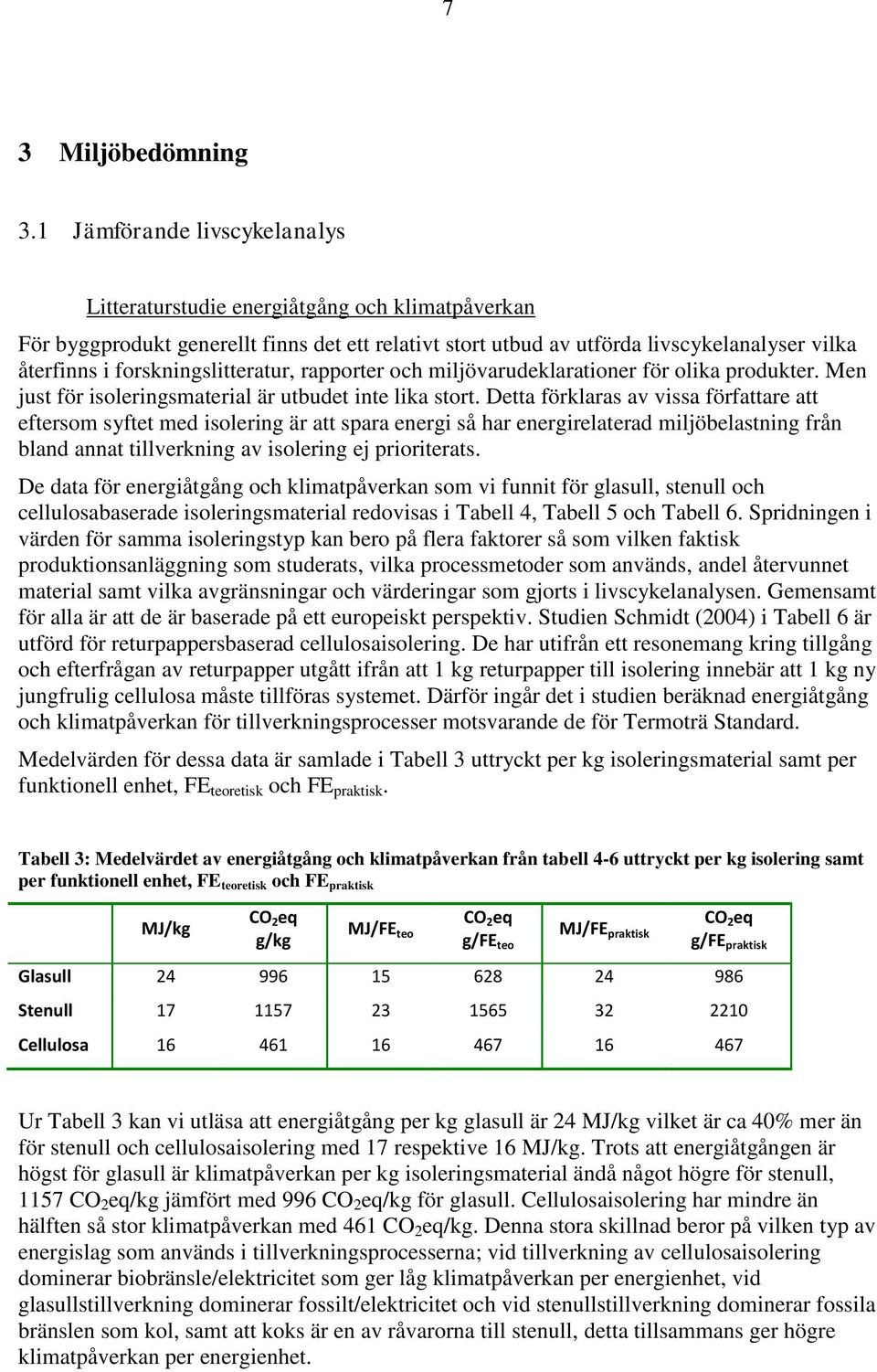 forskningslitteratur, rapporter och miljövarudeklarationer för olika produkter. Men just för isoleringsmaterial är utbudet inte lika stort.
