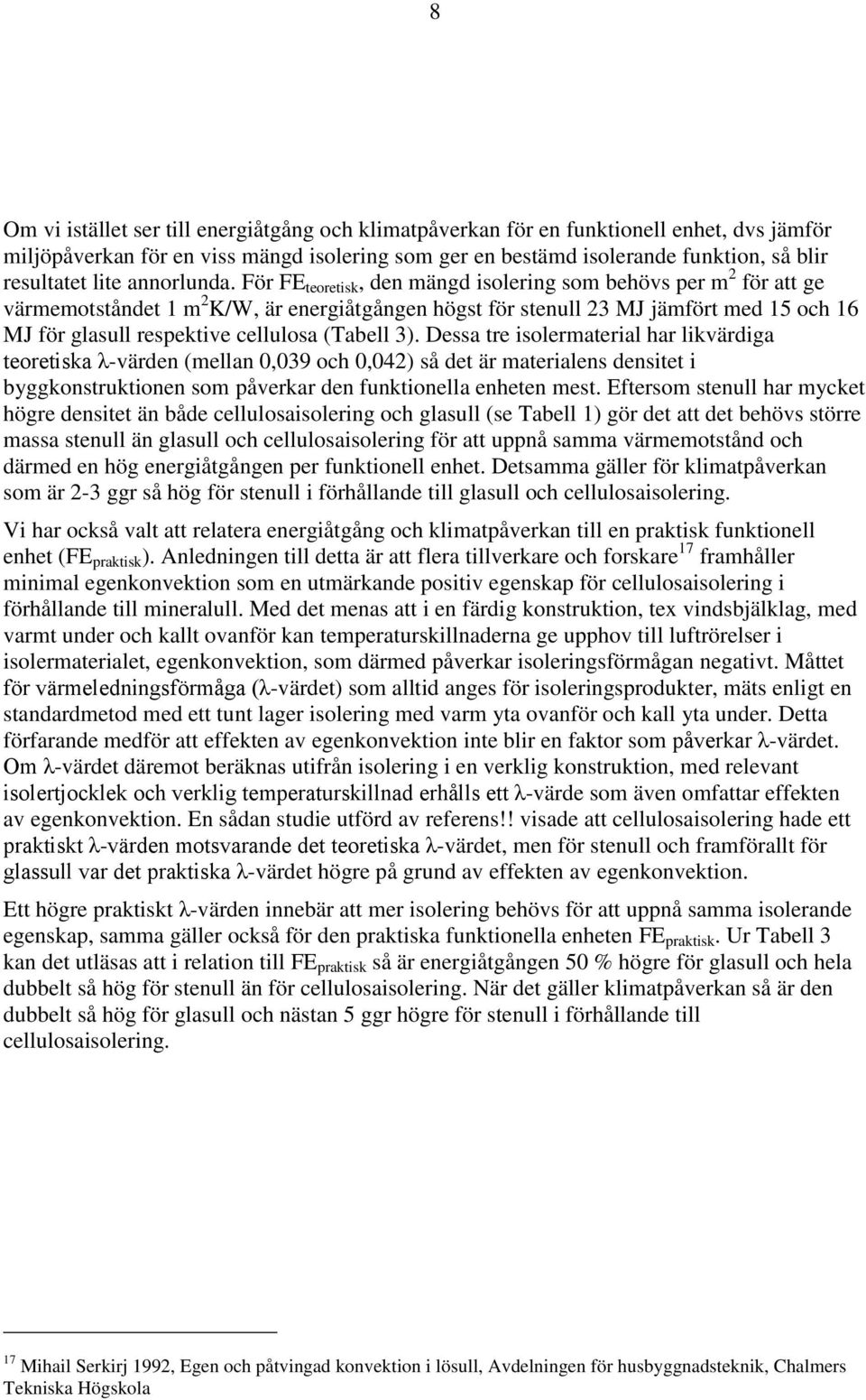 För FE teoretisk, den mängd isolering som behövs per m 2 för att ge värmemotståndet 1 m 2 K/W, är energiåtgången högst för stenull 23 MJ jämfört med 15 och 16 MJ för glasull respektive cellulosa