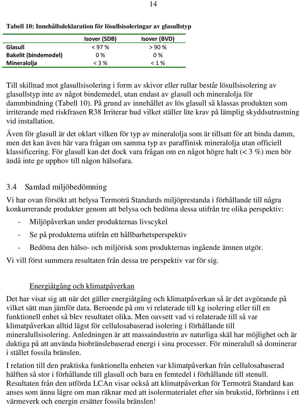 På grund av innehållet av lös glasull så klassas produkten som irriterande med riskfrasen R38 Irriterar hud vilket ställer lite krav på lämplig skyddsutrustning vid installation.