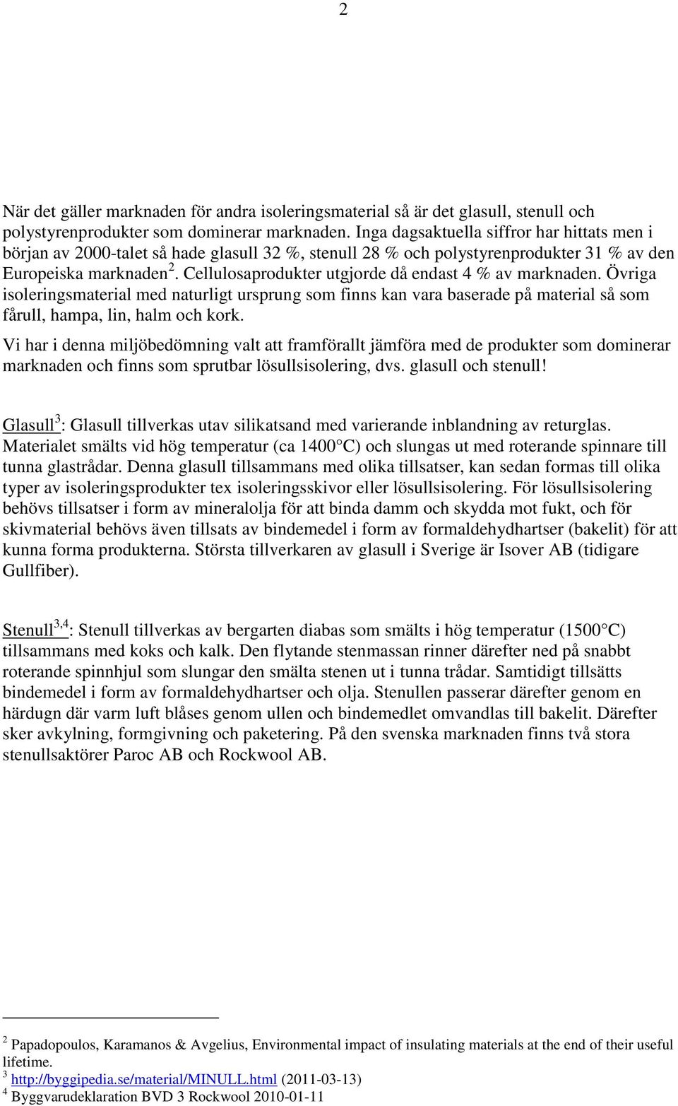 Cellulosaprodukter utgjorde då endast 4 % av marknaden. Övriga isoleringsmaterial med naturligt ursprung som finns kan vara baserade på material så som fårull, hampa, lin, halm och kork.