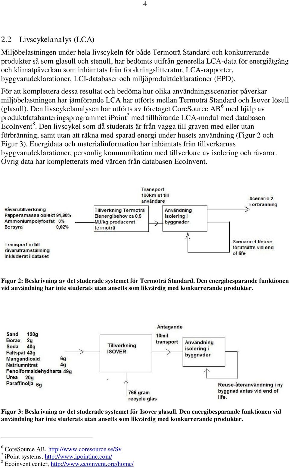 För att komplettera dessa resultat och bedöma hur olika användningsscenarier påverkar miljöbelastningen har jämförande LCA har utförts mellan Termoträ Standard och Isover lösull (glasull).
