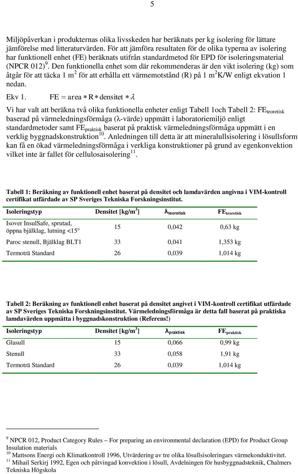 Den funktionella enhet som där rekommenderas är den vikt isolering (kg) som åtgår för att täcka 1 m 2 för att erhålla ett värmemotstånd (R) på 1 m 2 K/W enligt ekvation 1 nedan. Ekv 1.