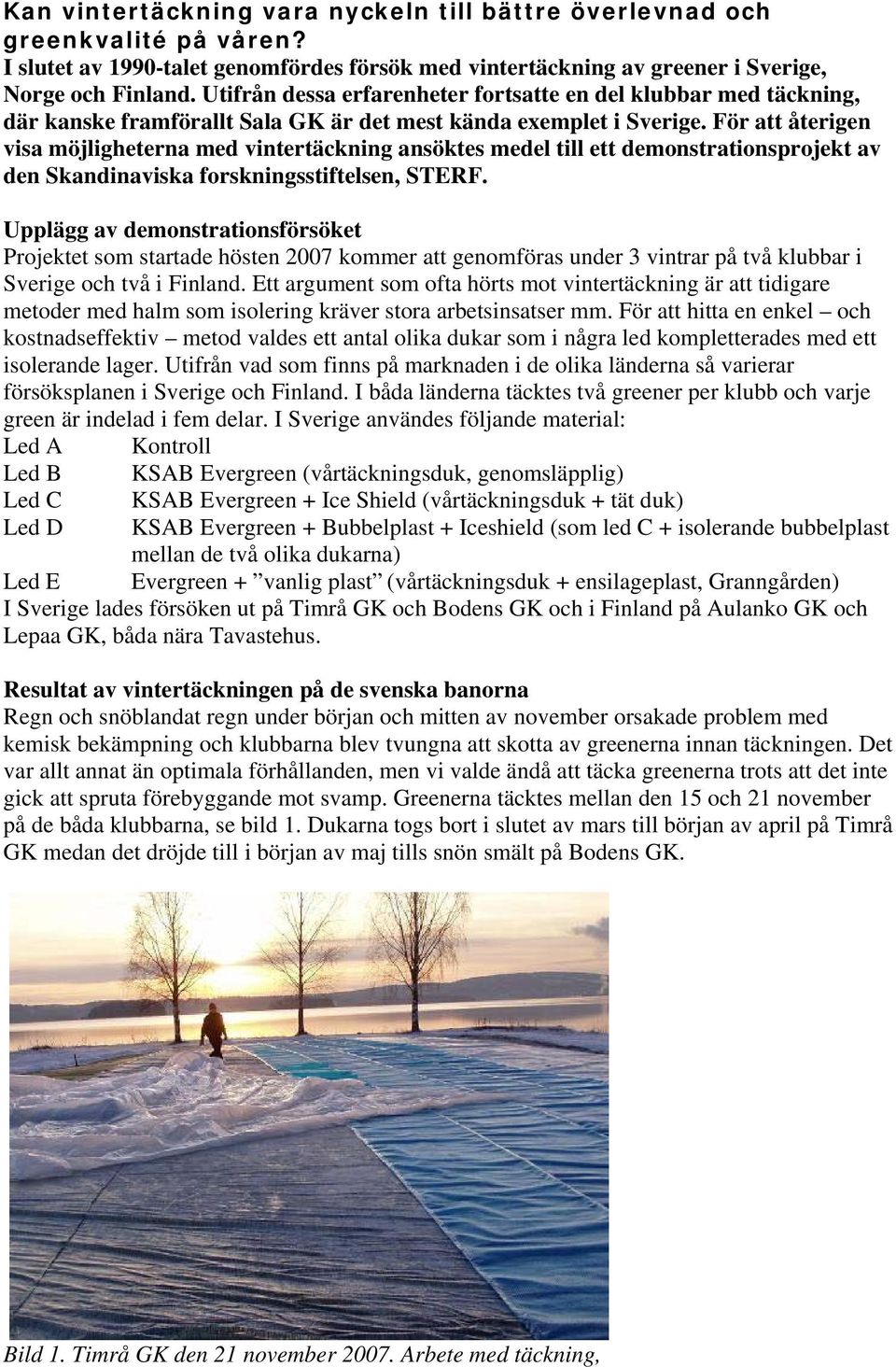 För att återigen visa möjligheterna med vintertäckning ansöktes medel till ett demonstrationsprojekt av den Skandinaviska forskningsstiftelsen, STERF.