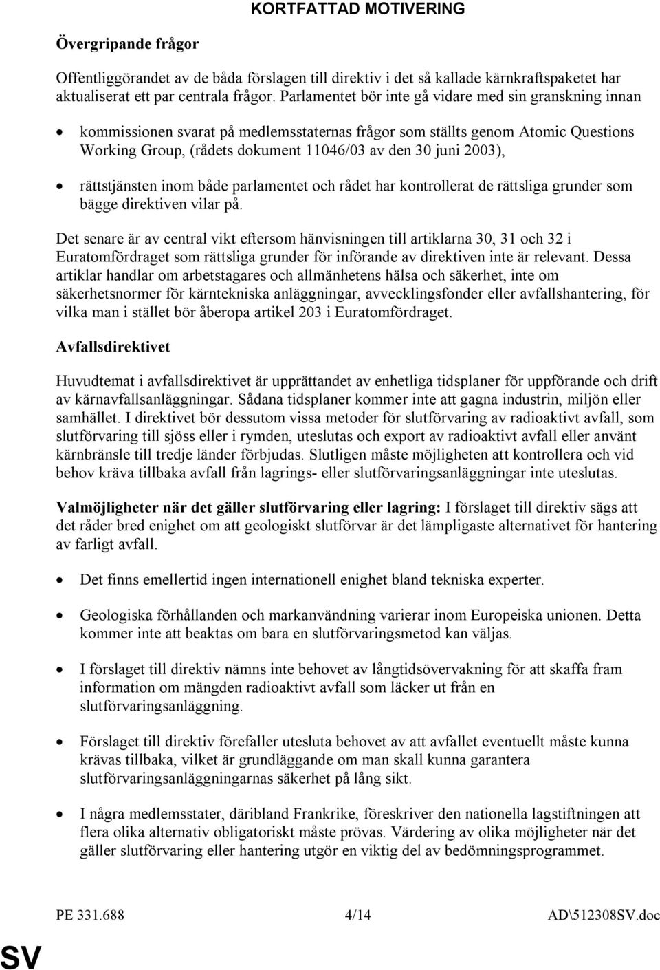 2003), rättstjänsten inom både parlamentet och rådet har kontrollerat de rättsliga grunder som bägge direktiven vilar på.