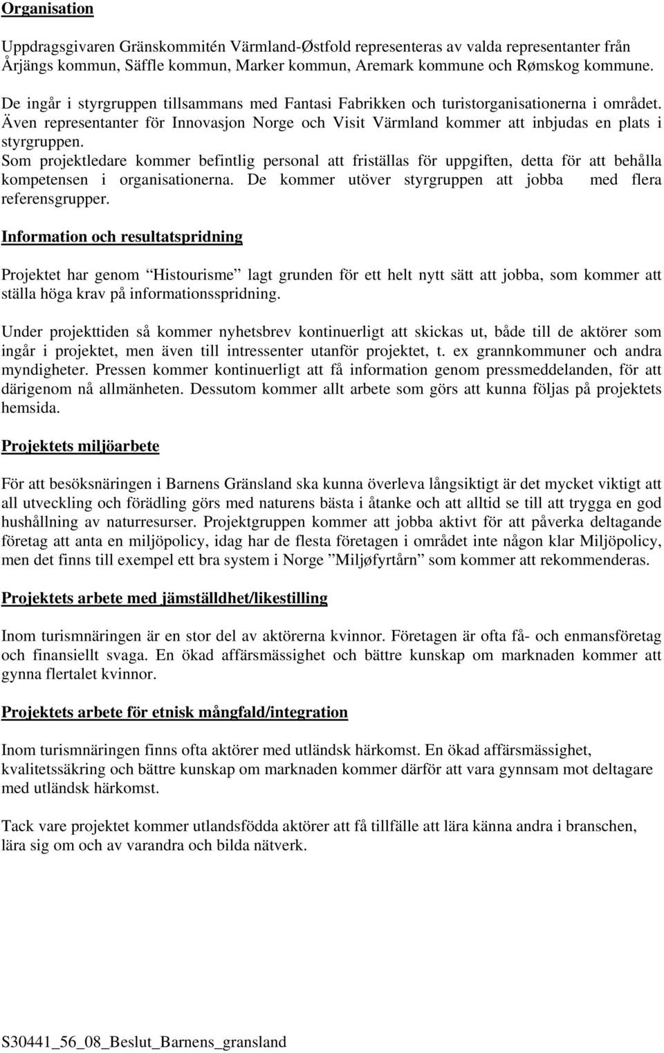 Som projektledare kommer befintlig personal att friställas för uppgiften, detta för att behålla kompetensen i organisationerna. De kommer utöver styrgruppen att jobba med flera referensgrupper.