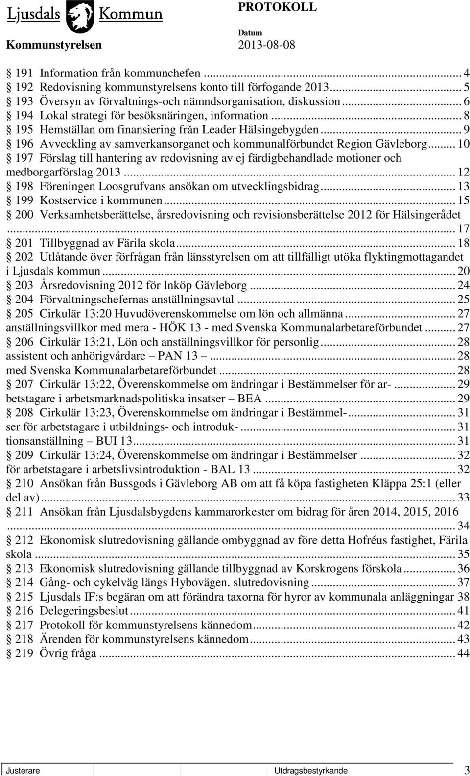 .. 10 197 Förslag till hantering av redovisning av ej färdigbehandlade motioner och medborgarförslag 2013... 12 198 Föreningen Loosgrufvans ansökan om utvecklingsbidrag... 13 199 Kostservice i kommunen.