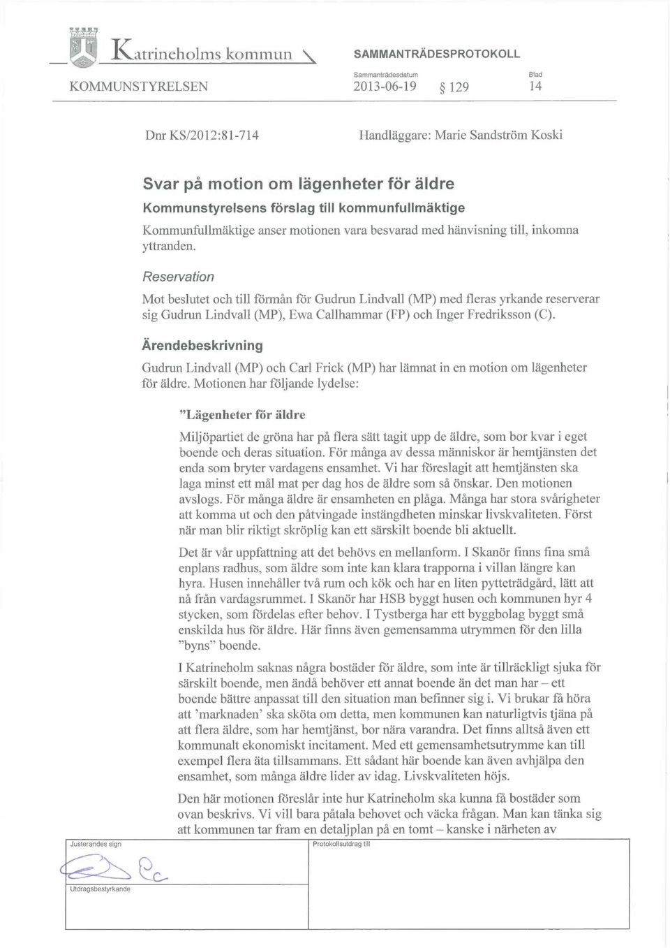 Reservation Mot beslutet och till förmån för Gudrun Lindvall (MP) med fleras yrkande reserverar sig Gudrun Lindvall (MP), Ewa Gallhammar (FP) och Inger Fredriksson (C).