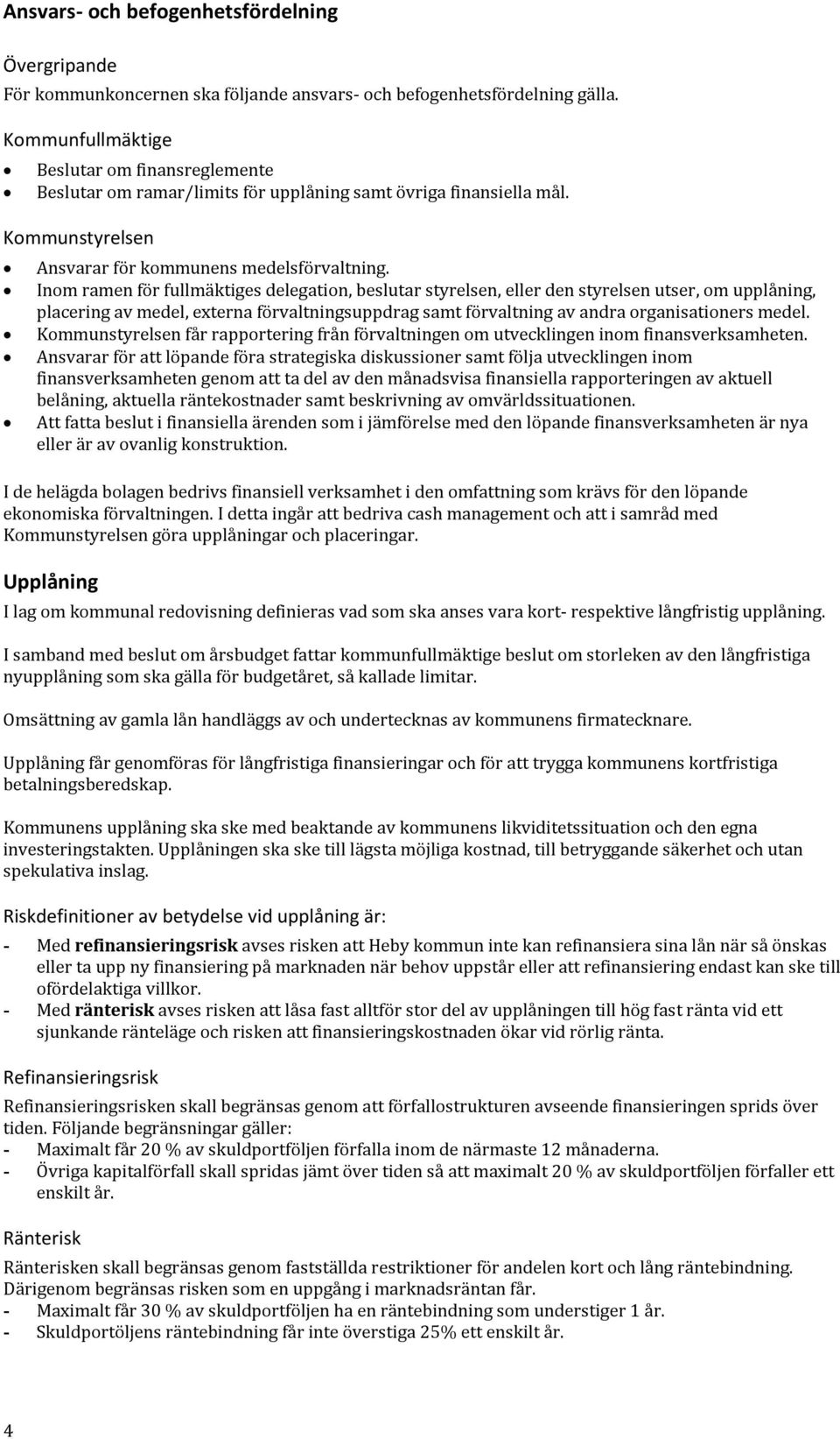 Inom ramen för fullmäktiges delegation, beslutar styrelsen, eller den styrelsen utser, om upplåning, placering av medel, externa förvaltningsuppdrag samt förvaltning av andra organisationers medel.