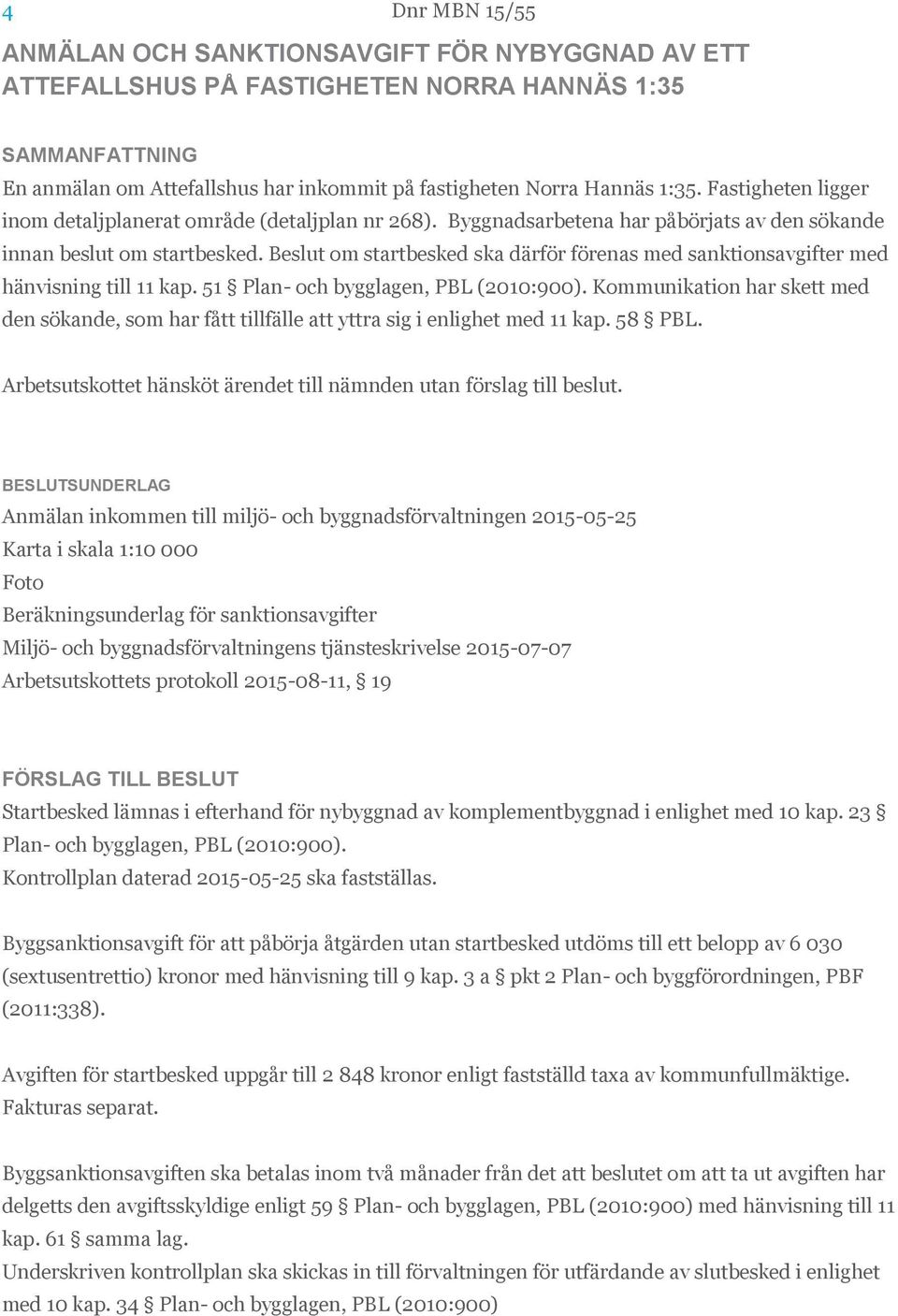 Beslut om startbesked ska därför förenas med sanktionsavgifter med hänvisning till 11 kap. 51 Plan- och bygglagen, PBL (2010:900).