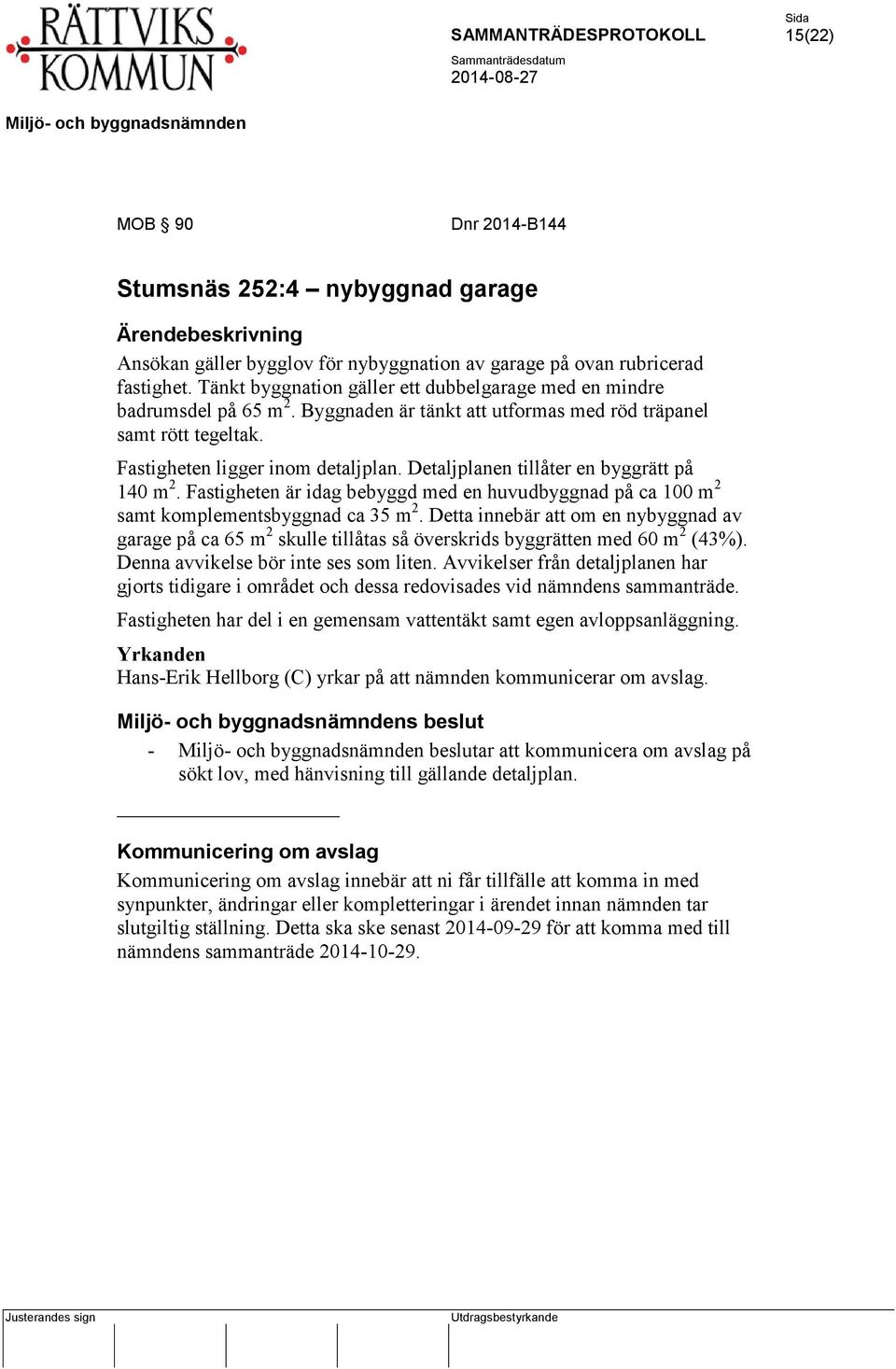 Detaljplanen tillåter en byggrätt på 140 m 2. Fastigheten är idag bebyggd med en huvudbyggnad på ca 100 m 2 samt komplementsbyggnad ca 35 m 2.