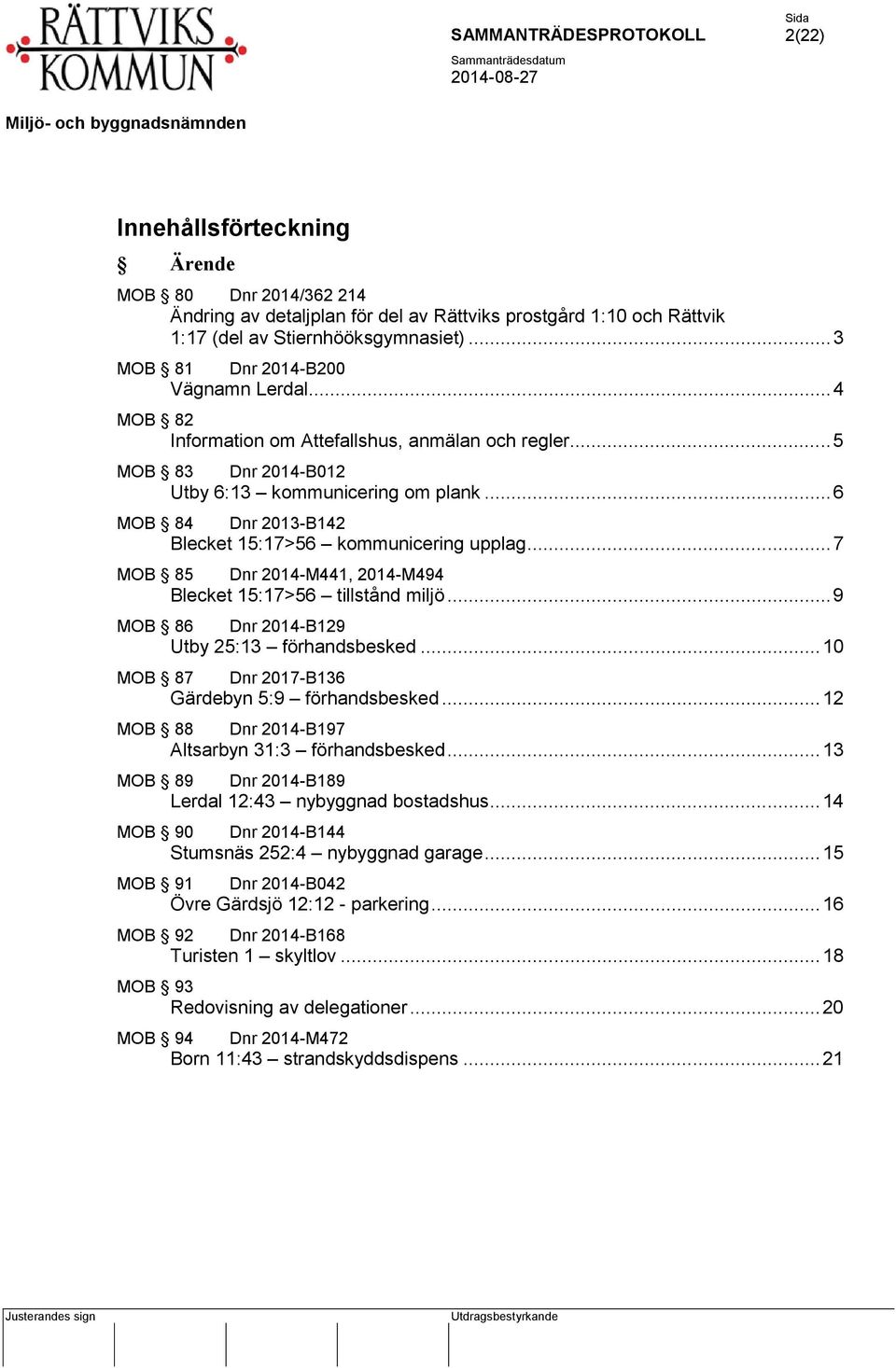.. 6 MOB 84 Dnr 2013-B142 Blecket 15:17>56 kommunicering upplag... 7 MOB 85 Dnr 2014-M441, 2014-M494 Blecket 15:17>56 tillstånd miljö... 9 MOB 86 Dnr 2014-B129 Utby 25:13 förhandsbesked.