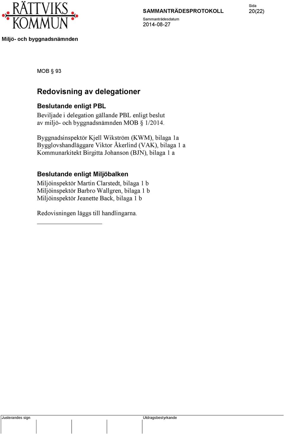 Byggnadsinspektör Kjell Wikström (KWM), bilaga 1a Bygglovshandläggare Viktor Åkerlind (VAK), bilaga 1 a Kommunarkitekt