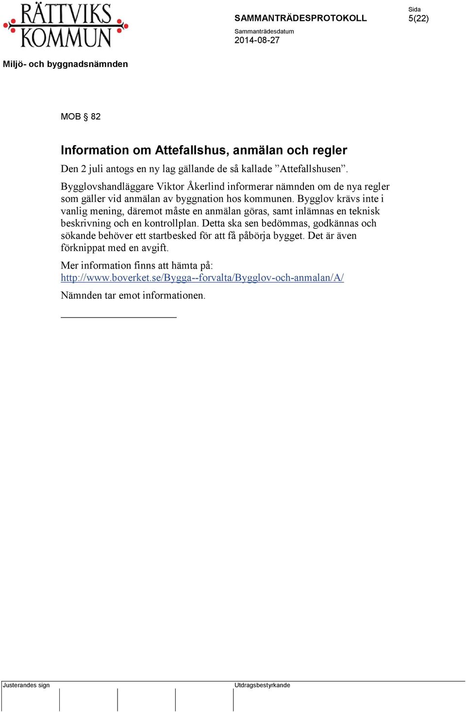 Bygglov krävs inte i vanlig mening, däremot måste en anmälan göras, samt inlämnas en teknisk beskrivning och en kontrollplan.