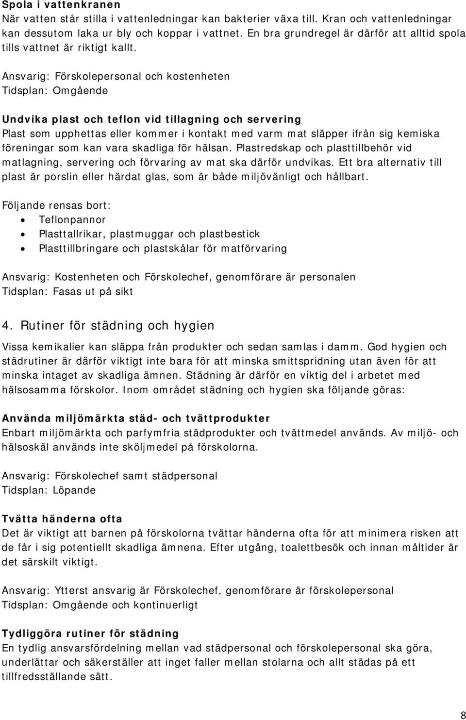 Ansvarig: Förskolepersonal och kostenheten Tidsplan: Omgående Undvika plast och teflon vid tillagning och servering Plast som upphettas eller kommer i kontakt med varm mat släpper ifrån sig kemiska