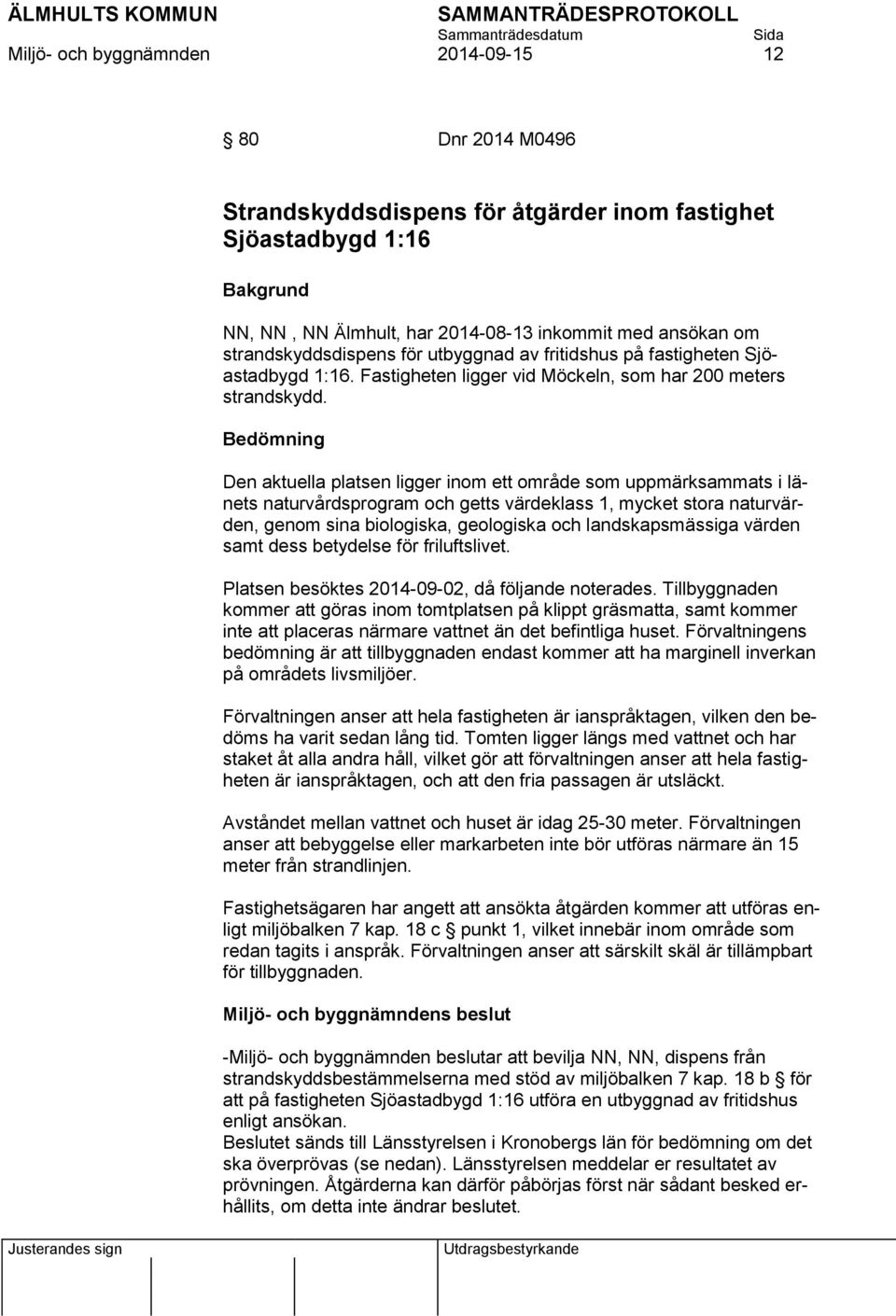 Bedömning Den aktuella platsen ligger inom ett område som uppmärksammats i länets naturvårdsprogram och getts värdeklass 1, mycket stora naturvärden, genom sina biologiska, geologiska och