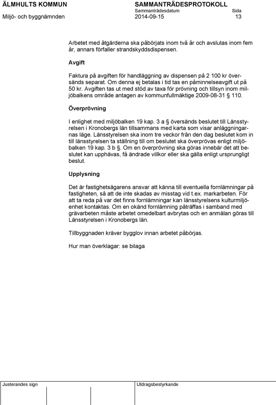 Avgiften tas ut med stöd av taxa för prövning och tillsyn inom miljöbalkens område antagen av kommunfullmäktige 2009-08-31 110. Överprövning I enlighet med miljöbalken 19 kap.