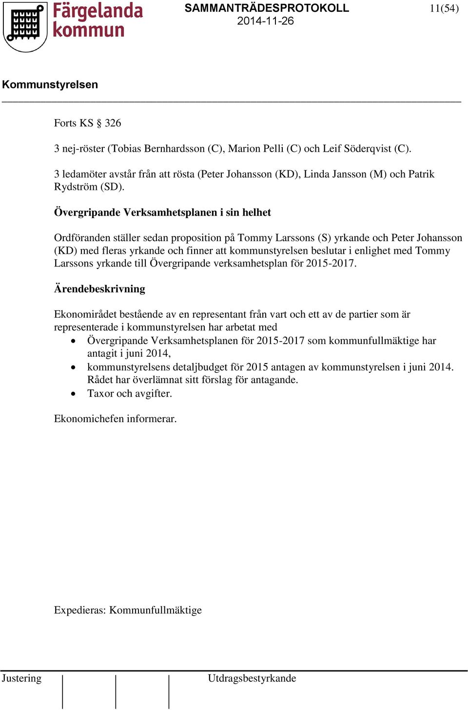 Övergripande Verksamhetsplanen i sin helhet Ordföranden ställer sedan proposition på Tommy Larssons (S) yrkande och Peter Johansson (KD) med fleras yrkande och finner att kommunstyrelsen beslutar i