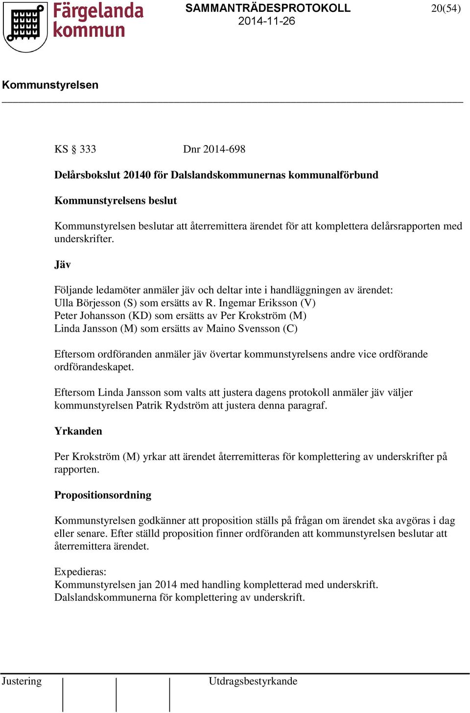 Ingemar Eriksson (V) Peter Johansson (KD) som ersätts av Per Krokström (M) Linda Jansson (M) som ersätts av Maino Svensson (C) Eftersom ordföranden anmäler jäv övertar kommunstyrelsens andre vice