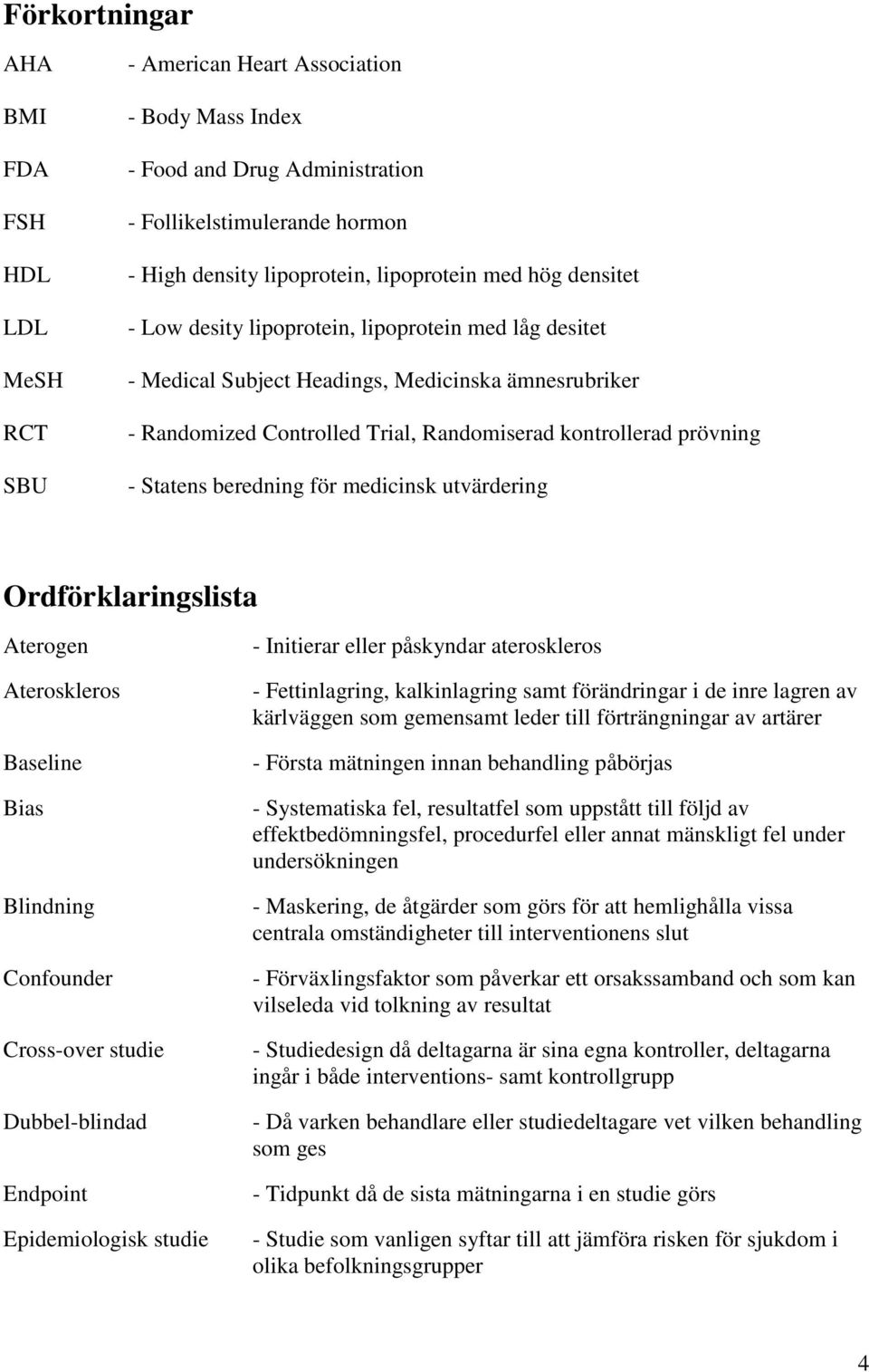 beredning för medicinsk utvärdering Ordförklaringslista Aterogen Ateroskleros Baseline Bias Blindning Confounder Cross-over studie Dubbel-blindad Endpoint Epidemiologisk studie - Initierar eller