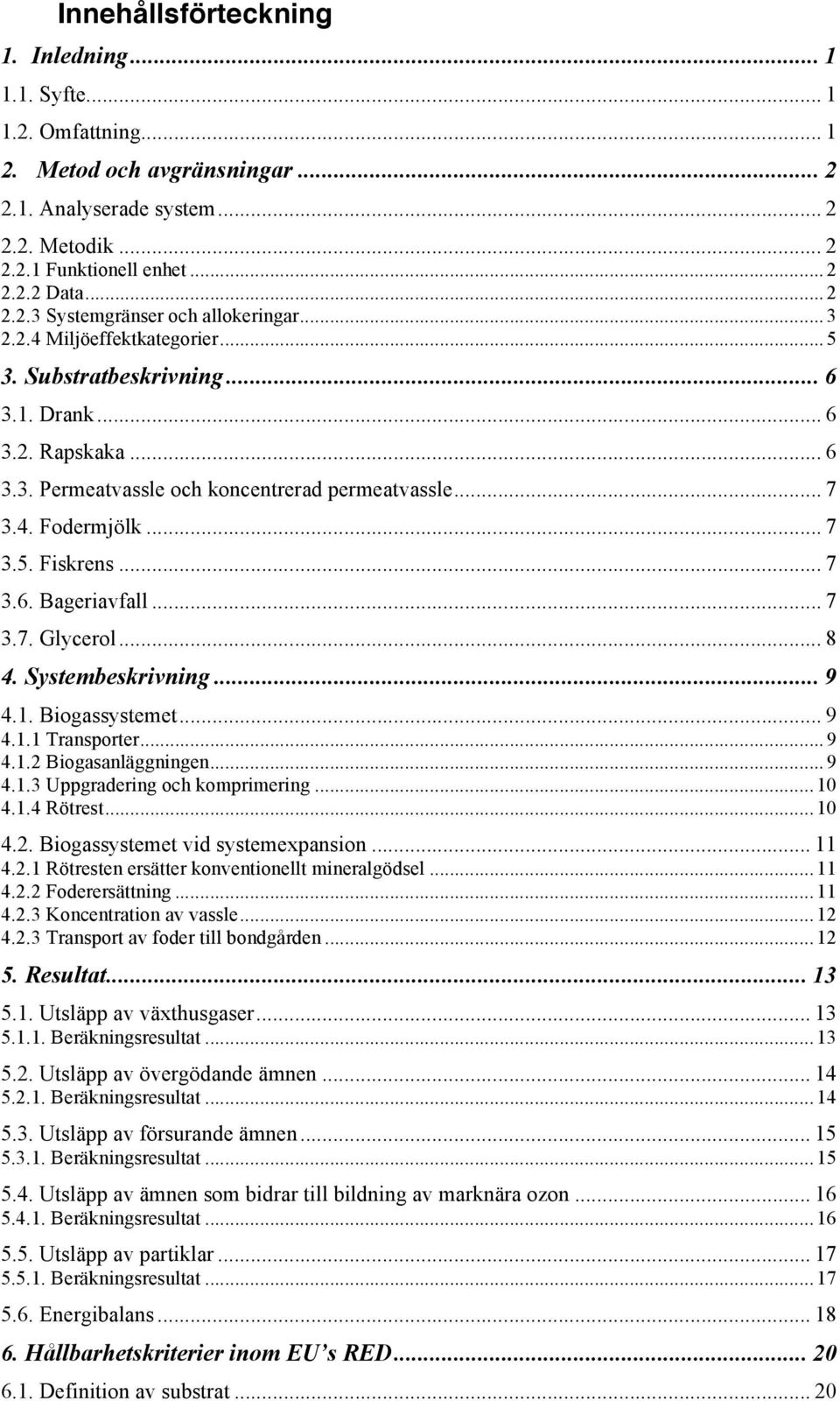 .. 7 3.7. Glycerol... 8 4. Systembeskrivning... 9 4.1. Biogassystemet... 9 4.1.1 Transporter... 9 4.1.2 Biogasanläggningen... 9 4.1.3 Uppgradering och komprimering... 10 4.1.4 Rötrest... 10 4.2. Biogassystemet vid systemexpansion.