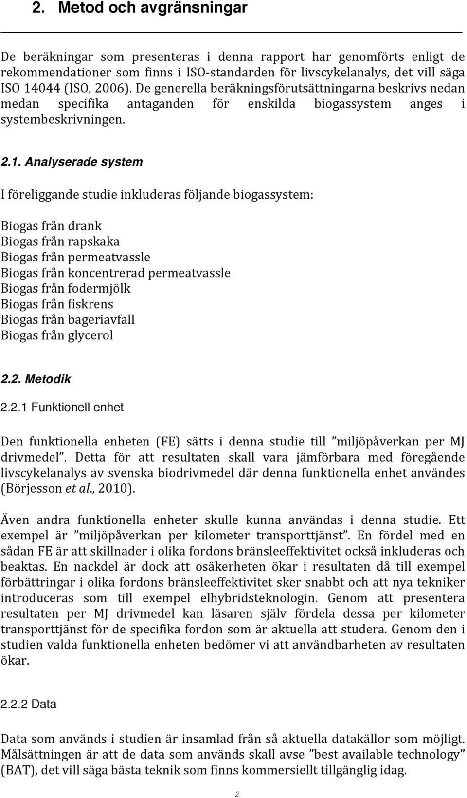 Analyserade system I föreliggande studie inkluderas följande biogassystem: Biogas från drank Biogas från rapskaka Biogas från permeatvassle Biogas från koncentrerad permeatvassle Biogas från