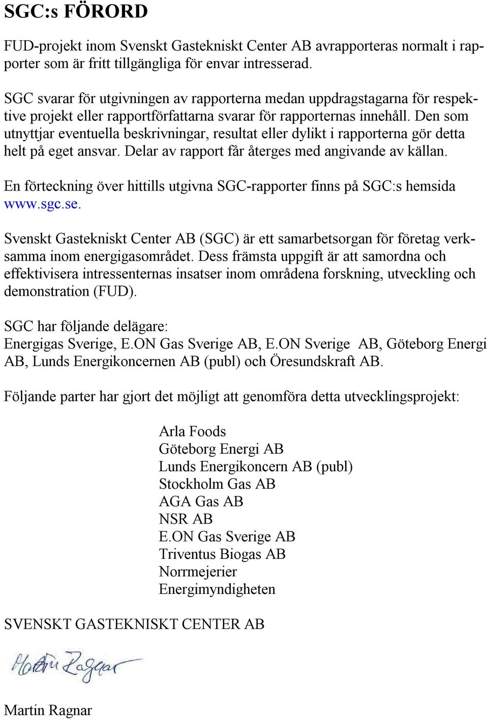 Den som utnyttjar eventuella beskrivningar, resultat eller dylikt i rapporterna gör detta helt på eget ansvar. Delar av rapport får återges med angivande av källan.