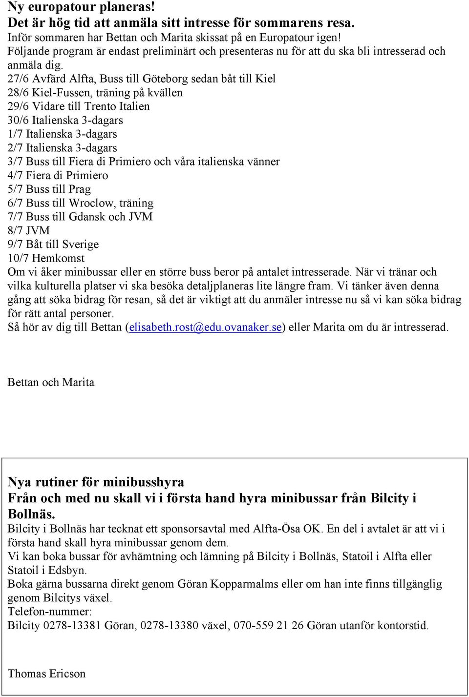 27/6 Avfärd Alfta, Buss till Göteborg sedan båt till Kiel 28/6 Kiel-Fussen, träning på kvällen 29/6 Vidare till Trento Italien 30/6 Italienska 3-dagars 1/7 Italienska 3-dagars 2/7 Italienska 3-dagars