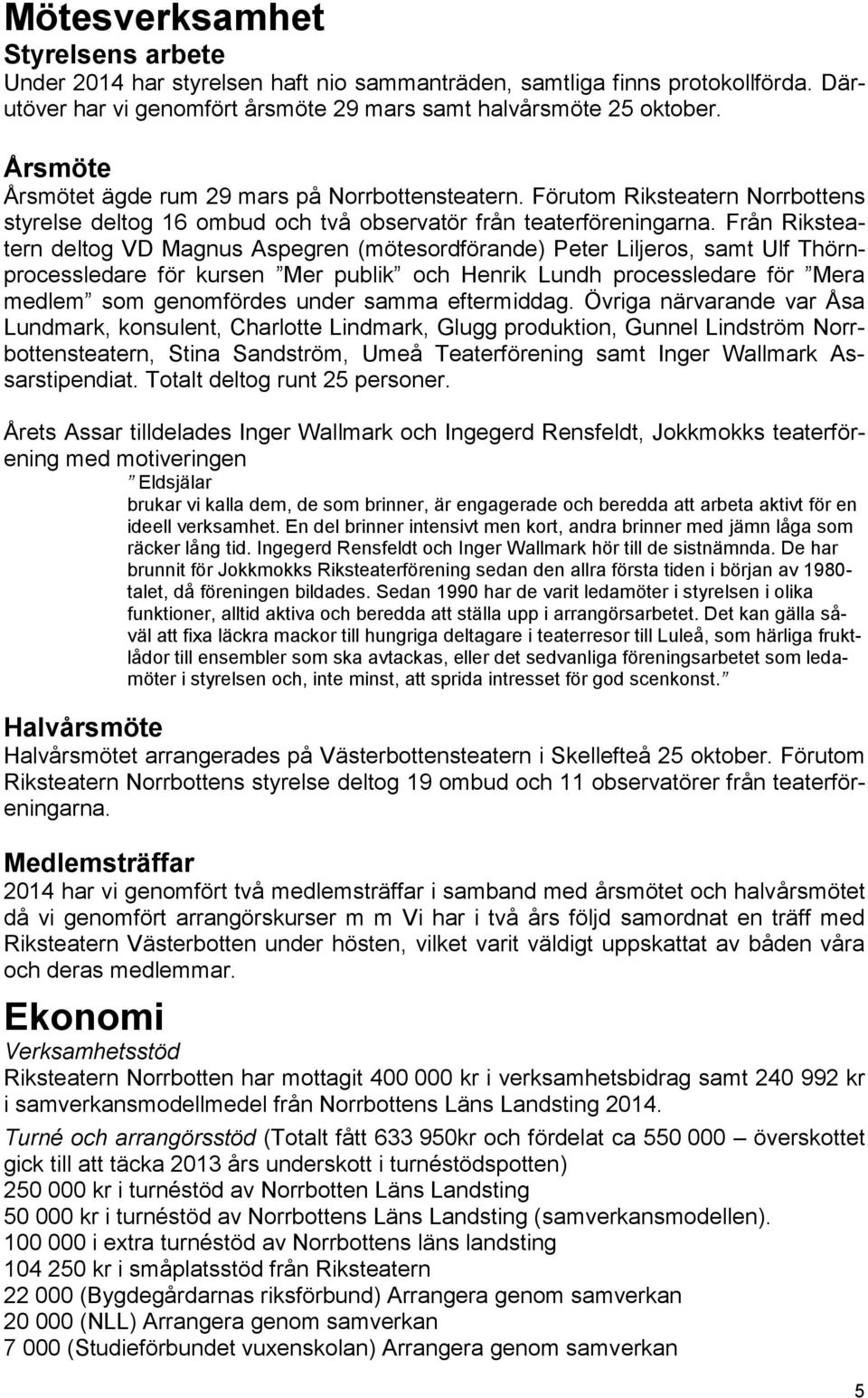 Från Riksteatern deltog VD Magnus Aspegren (mötesordförande) Peter Liljeros, samt Ulf Thörnprocessledare för kursen Mer publik och Henrik Lundh processledare för Mera medlem som genomfördes under