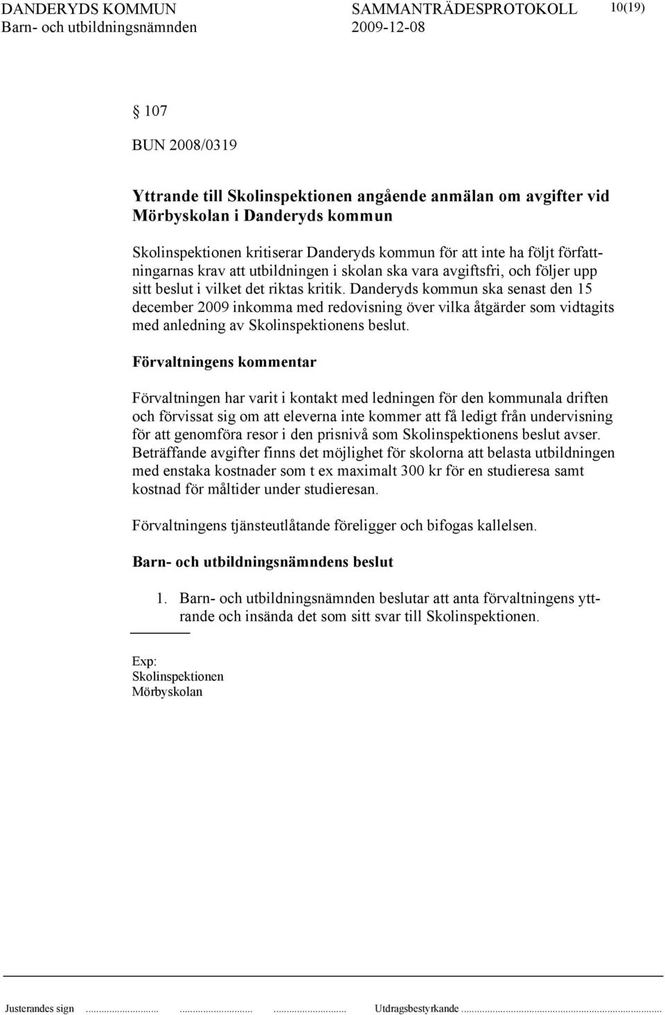 Danderyds kommun ska senast den 15 december 2009 inkomma med redovisning över vilka åtgärder som vidtagits med anledning av Skolinspektionens beslut.