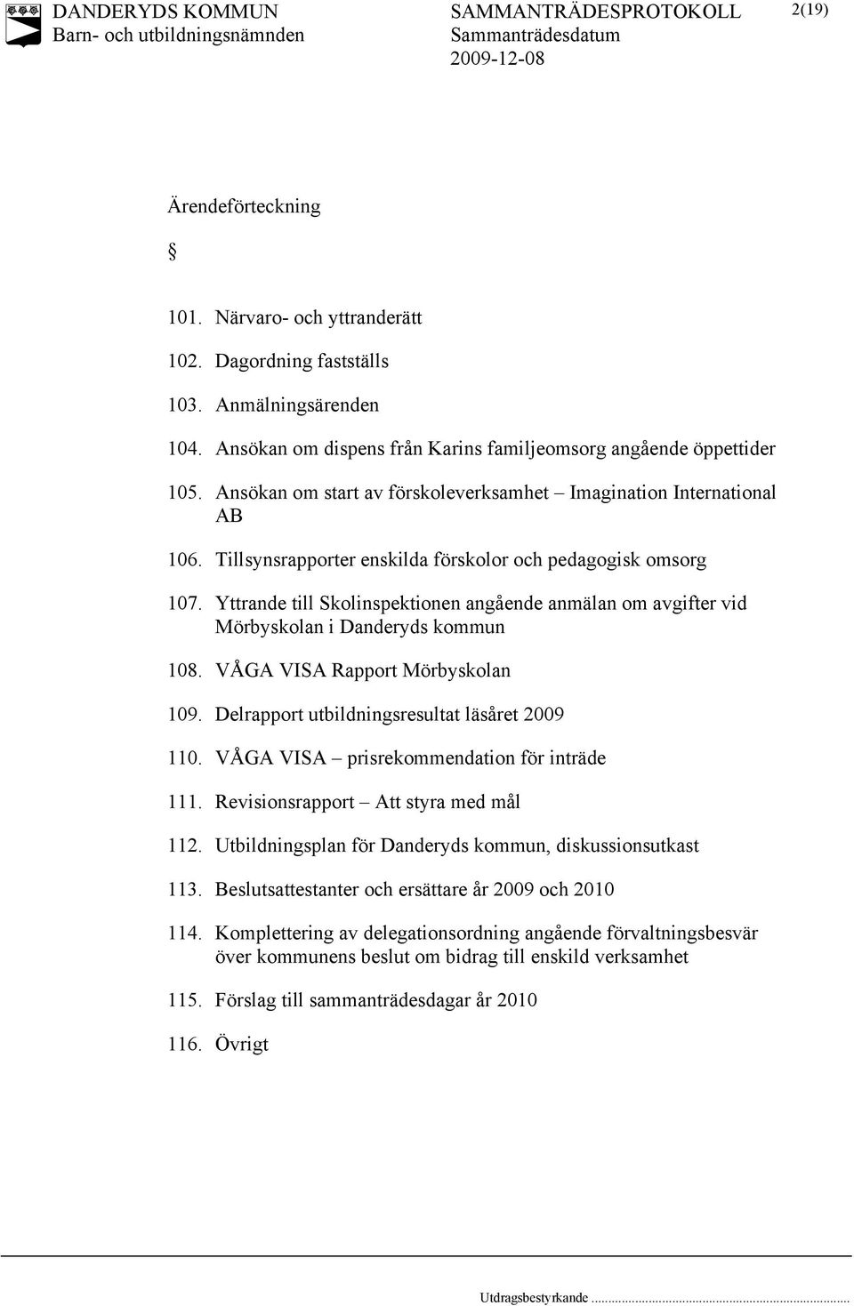 Yttrande till Skolinspektionen angående anmälan om avgifter vid Mörbyskolan i Danderyds kommun 108. VÅGA VISA Rapport Mörbyskolan 109. Delrapport utbildningsresultat läsåret 2009 110.