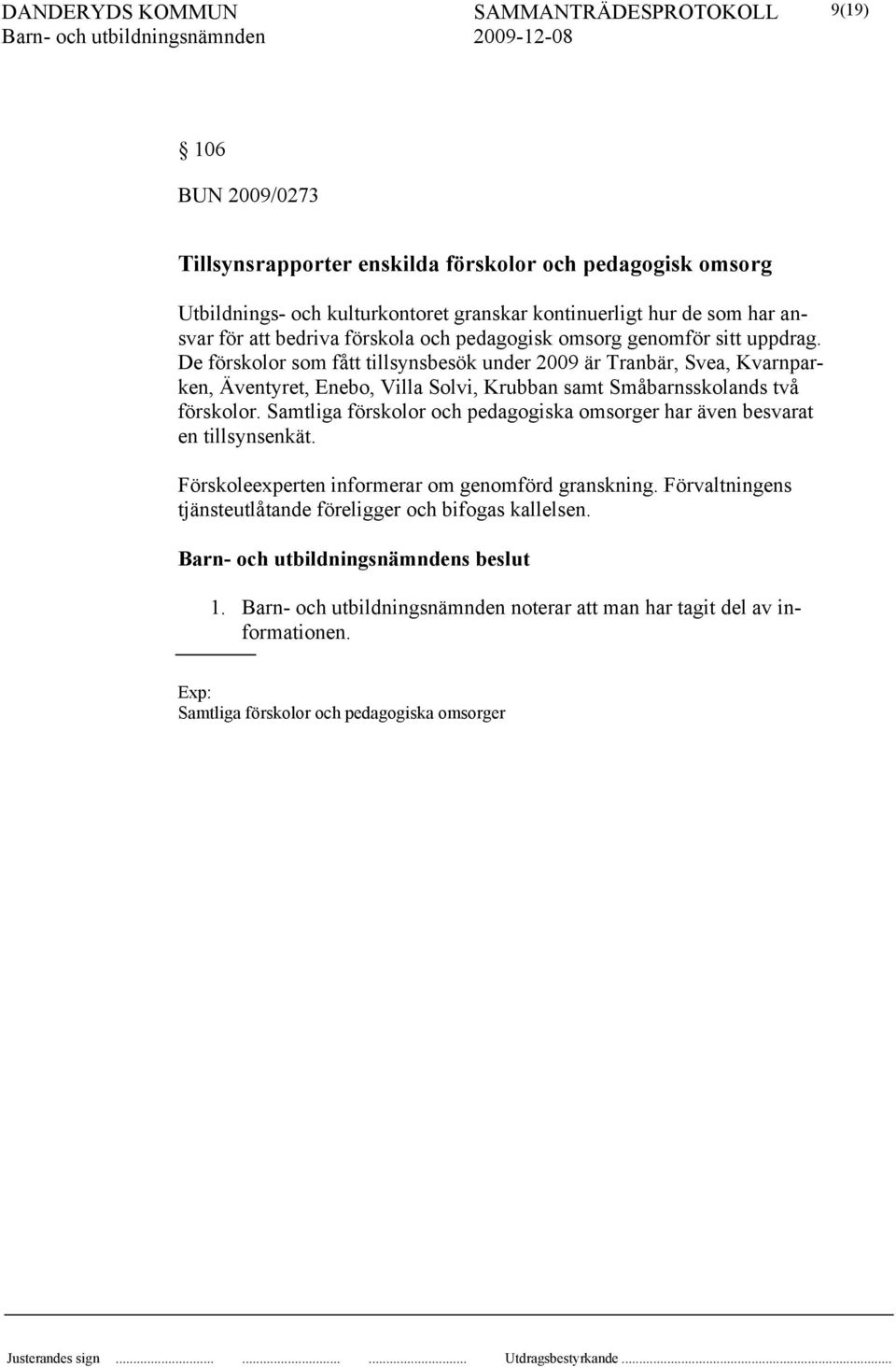 De förskolor som fått tillsynsbesök under 2009 är Tranbär, Svea, Kvarnparken, Äventyret, Enebo, Villa Solvi, Krubban samt Småbarnsskolands två förskolor.