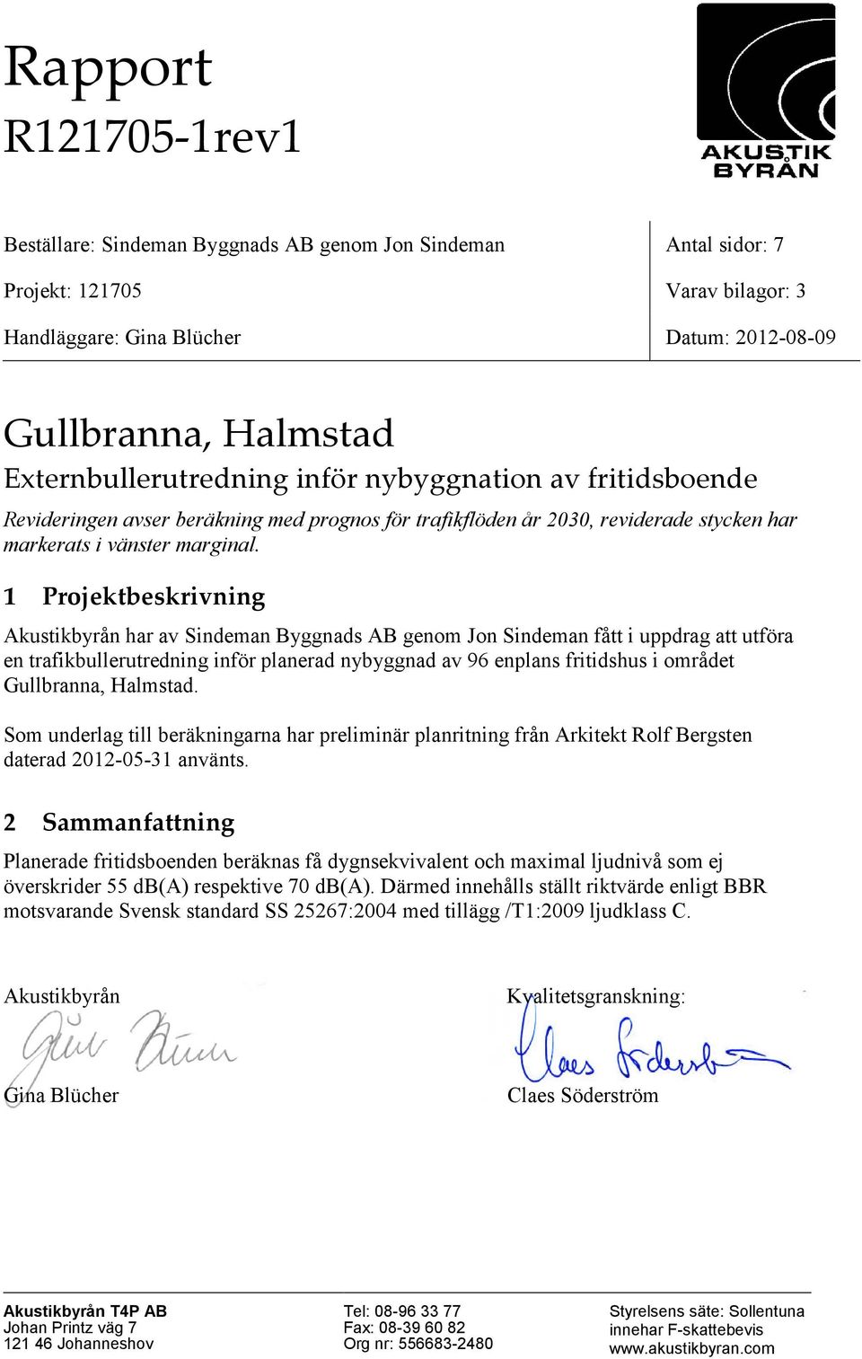 1 Projektbeskrivning Akustikbyrån har av Sindeman Byggnads AB genom Jon Sindeman fått i uppdrag att utföra en trafikbullerutredning inför planerad nybyggnad av 96 enplans fritidshus i området,