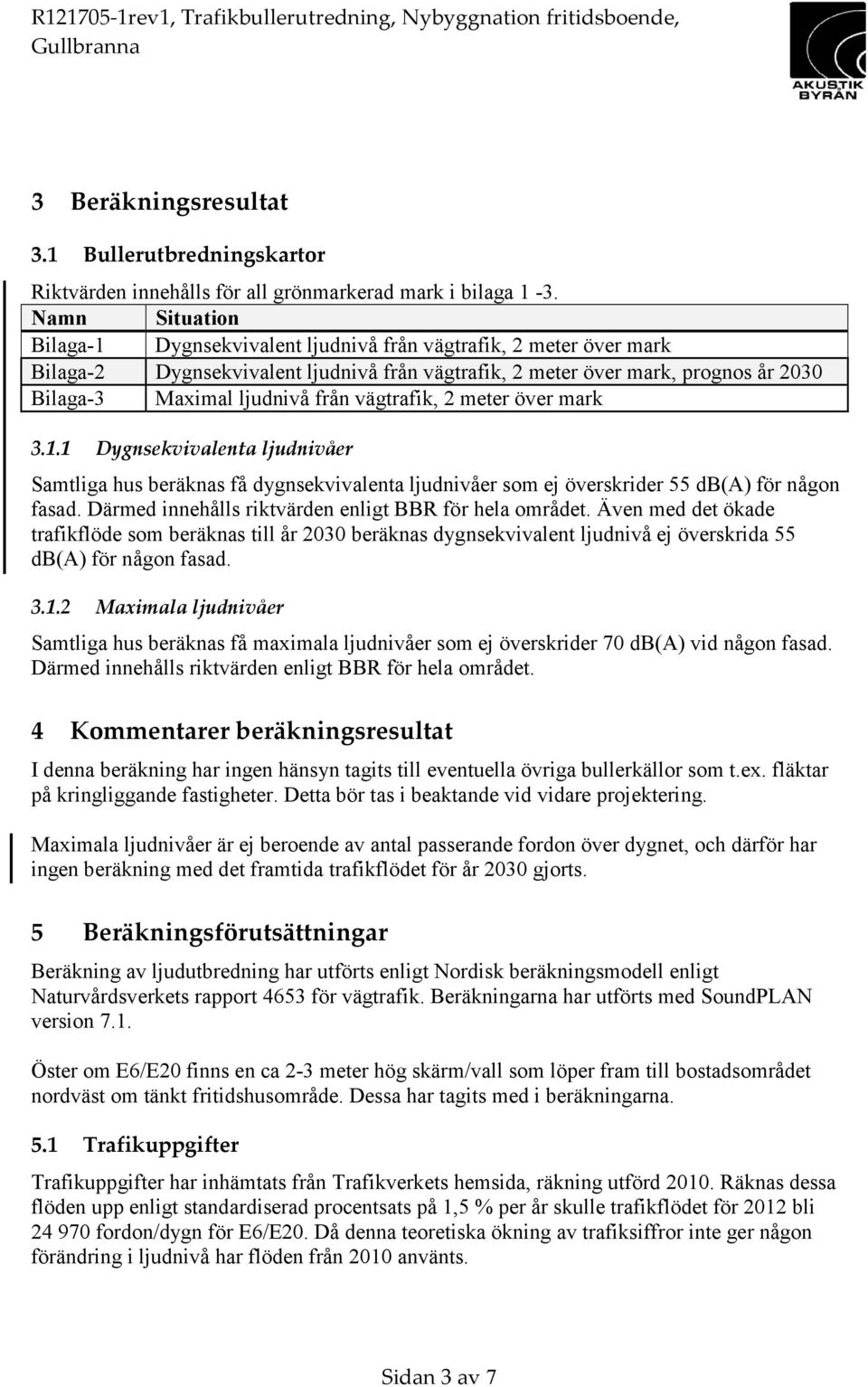 vägtrafik, 2 meter över mark 3.1.1 Dygnsekvivalenta ljudnivåer Samtliga hus beräknas få dygnsekvivalenta ljudnivåer som ej överskrider 55 db(a) för någon fasad.