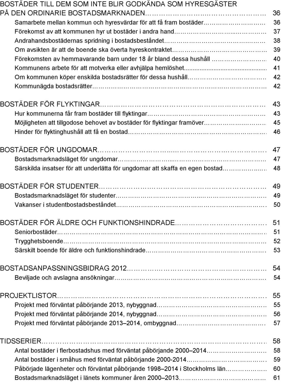 38 Om avsikten är att de boende ska överta hyreskontraktet. 39 Förekomsten av hemmavarande barn under 18 år bland dessa hushåll 40 Kommunens arbete för att motverka eller avhjälpa hemlöshet.